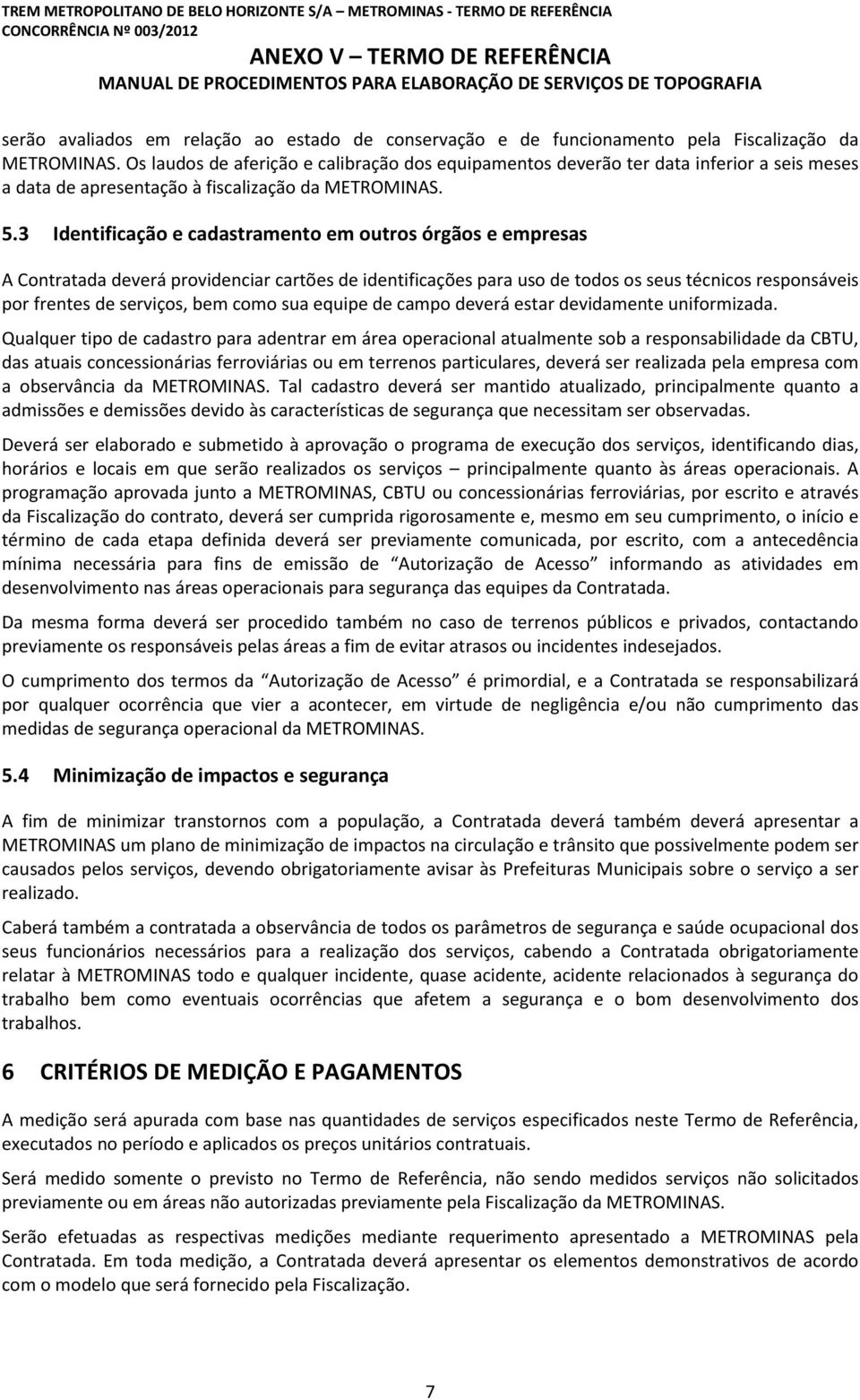 3 Identificação e cadastramento em outros órgãos e empresas A Contratada deverá providenciar cartões de identificações para uso de todos os seus técnicos responsáveis por frentes de serviços, bem