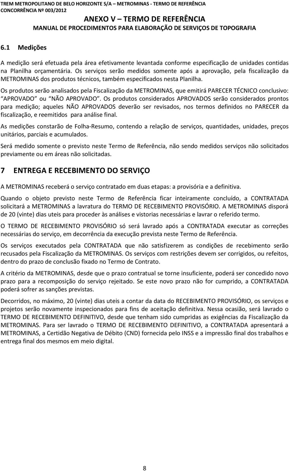 Os produtos serão analisados pela Fiscalização da METROMINAS, que emitirá PARECER TÉCNICO conclusivo: APROVADO ou NÃO APROVADO.