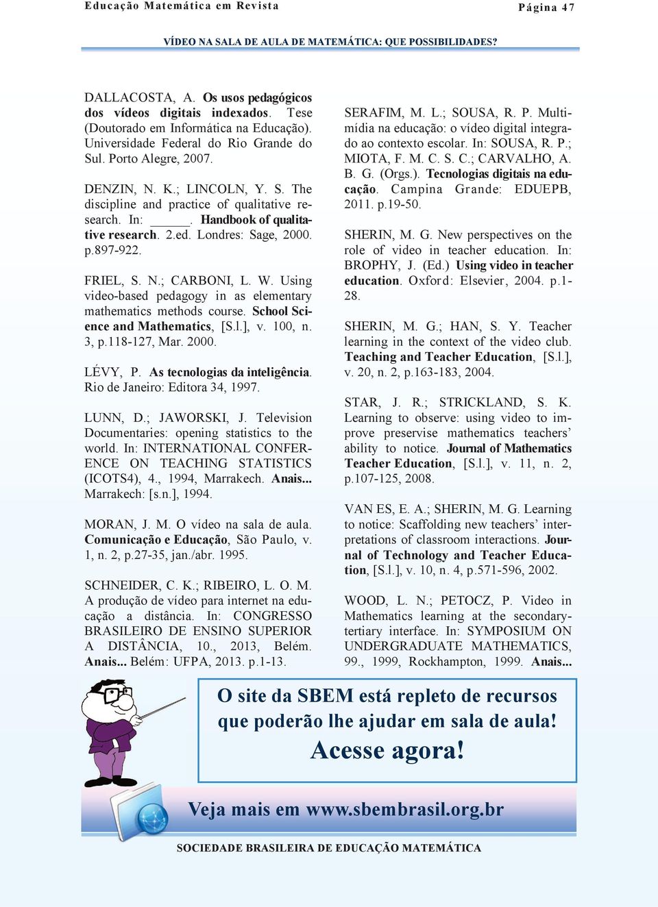 Using video-based pedagogy in as elementary mathematics methods course. School Science and Mathematics, [S.l.], v. 100, n. 3, p.118-127, Mar. 2000. LÉVY, P. As tecnologias da inteligência.