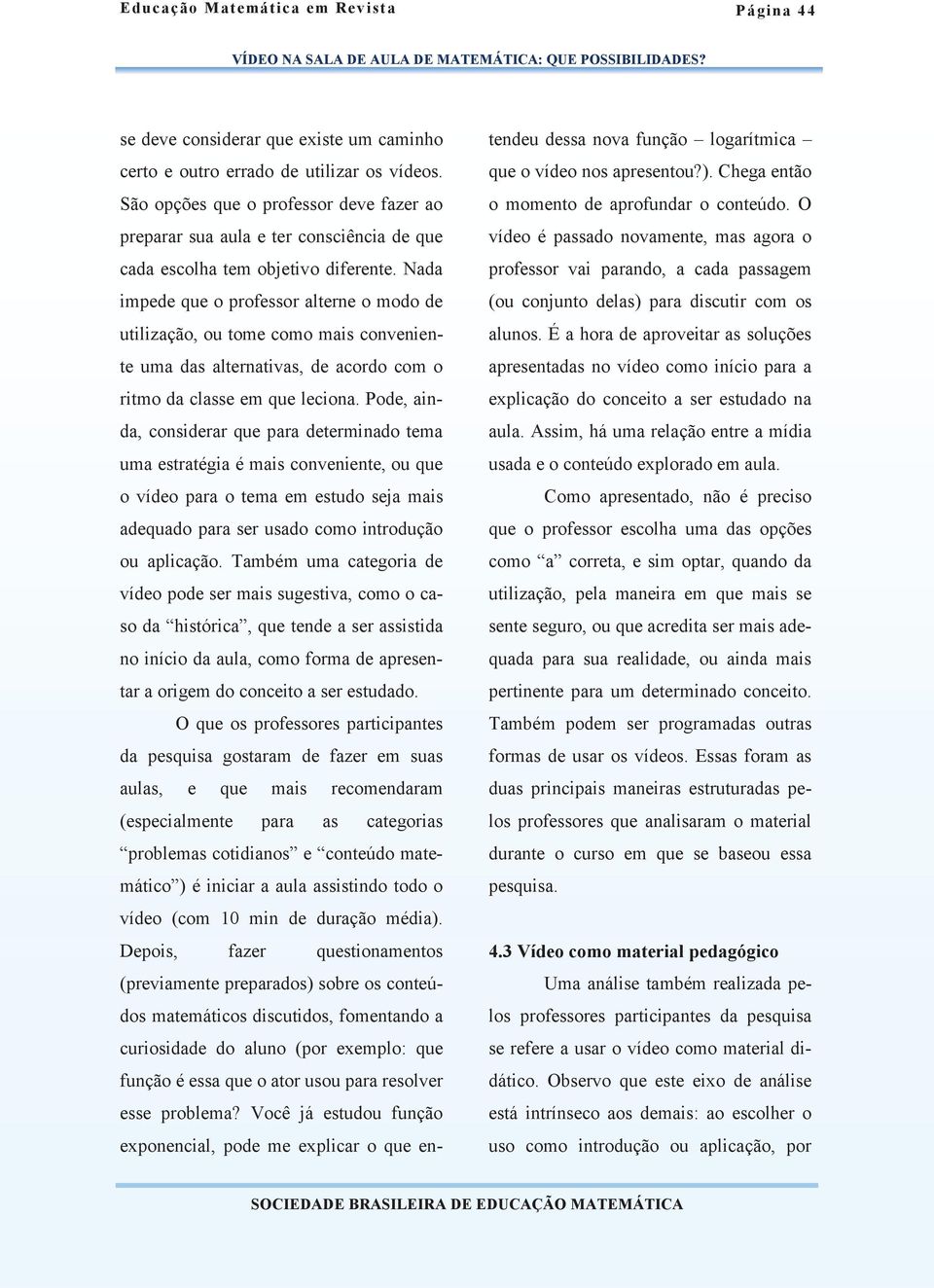 Nada impede que o professor alterne o modo de utilização, ou tome como mais conveniente uma das alternativas, de acordo com o ritmo da classe em que leciona.