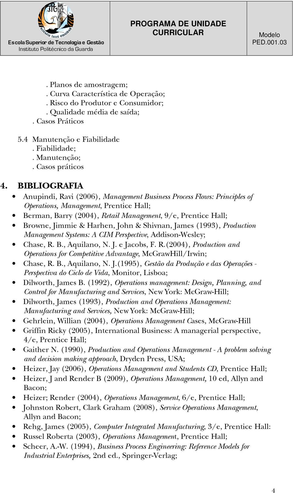 BIBLIOGRAFIA Anupindi, Ravi (2006), Management Business Process Flows: Principles of Operations, Management, Prentice Hall; Berman, Barry (2004), Retail Management, 9/e, Prentice Hall; Browne, Jimmie