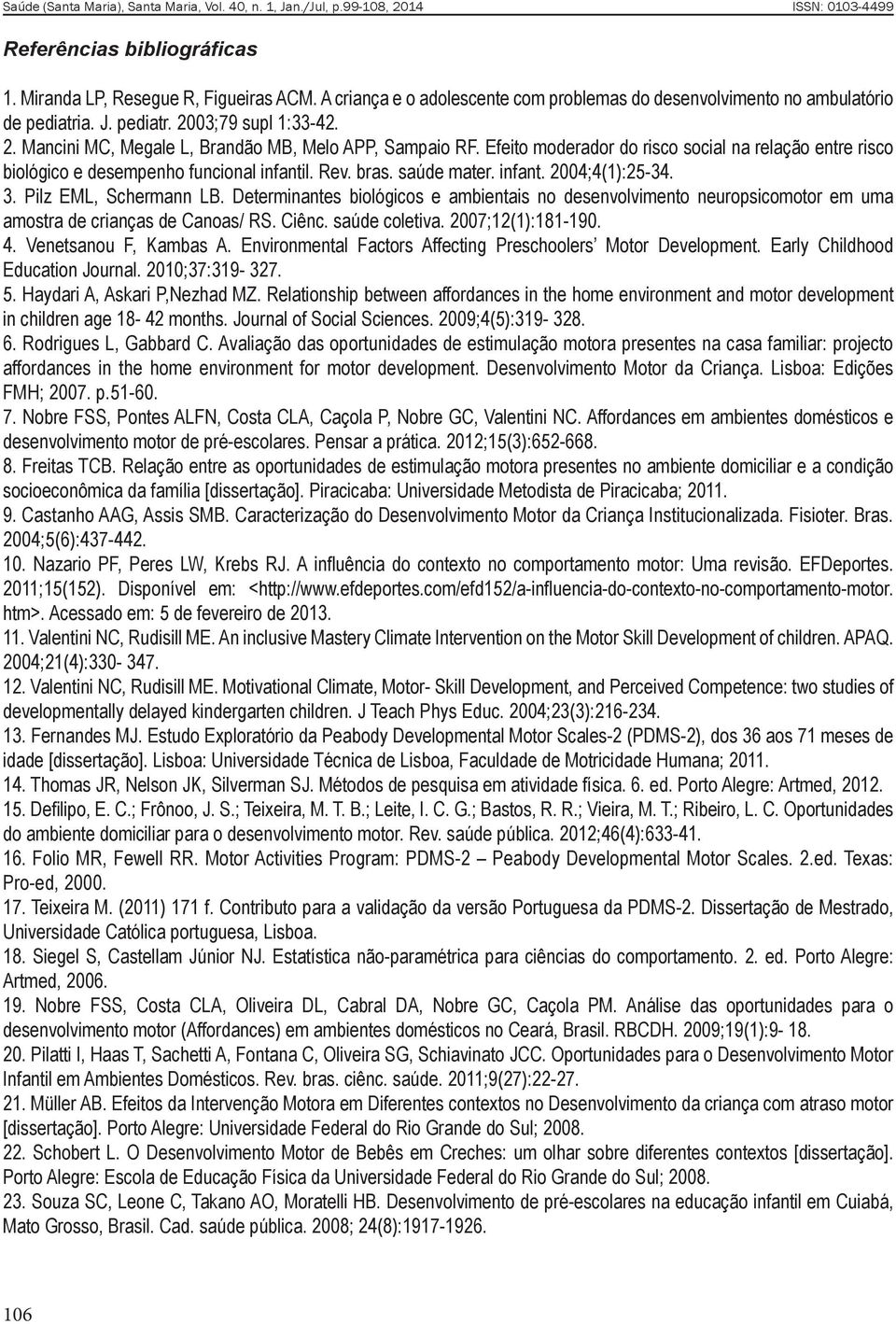 saúde mater. infant. 2004;4(1):25-34. 3. Pilz EML, Schermann LB. Determinantes biológicos e ambientais no desenvolvimento neuropsicomotor em uma amostra de crianças de Canoas/ RS. Ciênc.