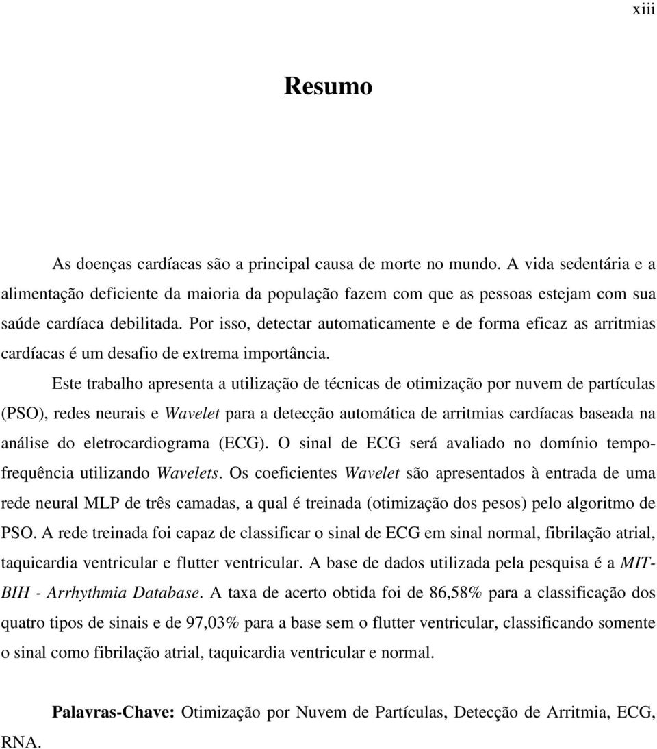 Por isso, detectar automaticamente e de forma eficaz as arritmias cardíacas é um desafio de extrema importância.