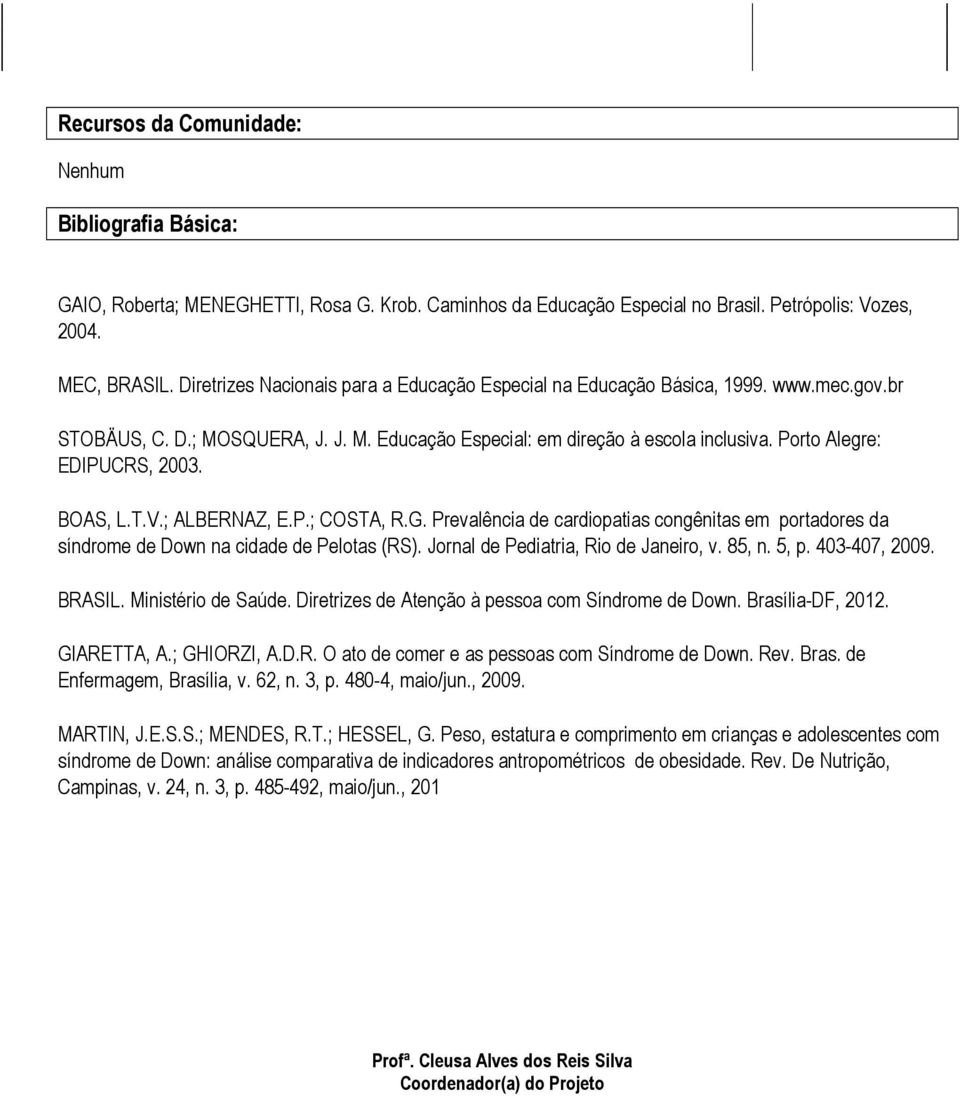 Porto Alegre: EDIPUCRS, 2003. BOAS, L.T.V.; ALBERNAZ, E.P.; COSTA, R.G. Prevalência de cardiopatias congênitas em portadores da síndrome de Down na cidade de Pelotas (RS).