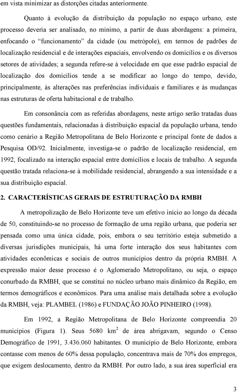 metrópole), em termos de padrões de localização residencial e de interações espaciais, envolvendo os domicílios e os diversos setores de atividades; a segunda refere-se à velocidade em que esse