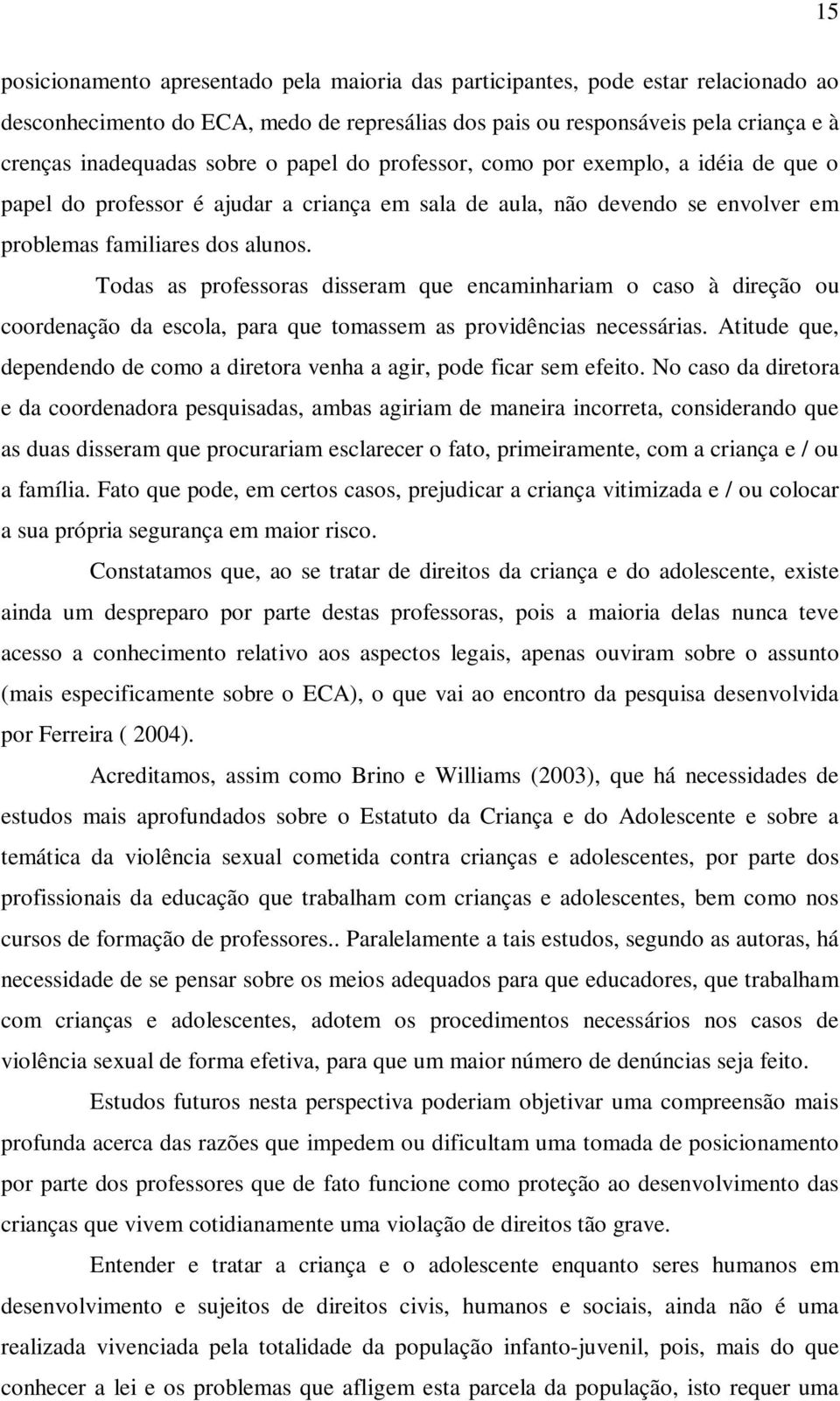 Todas as professoras disseram que encaminhariam o caso à direção ou coordenação da escola, para que tomassem as providências necessárias.