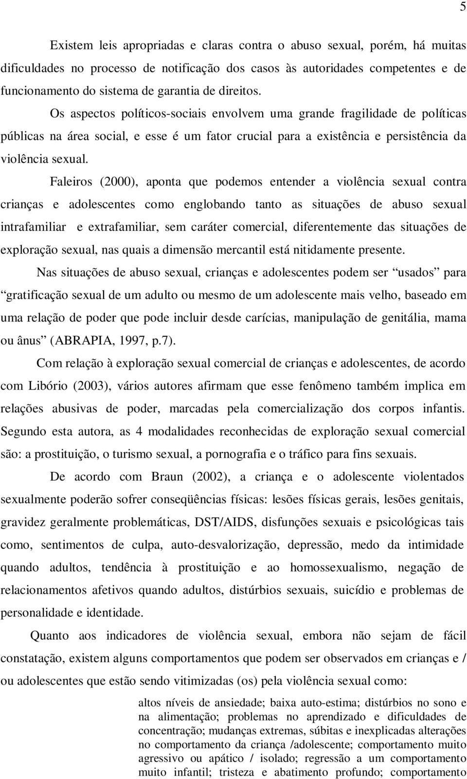 Faleiros (2000), aponta que podemos entender a violência sexual contra crianças e adolescentes como englobando tanto as situações de abuso sexual intrafamiliar e extrafamiliar, sem caráter comercial,