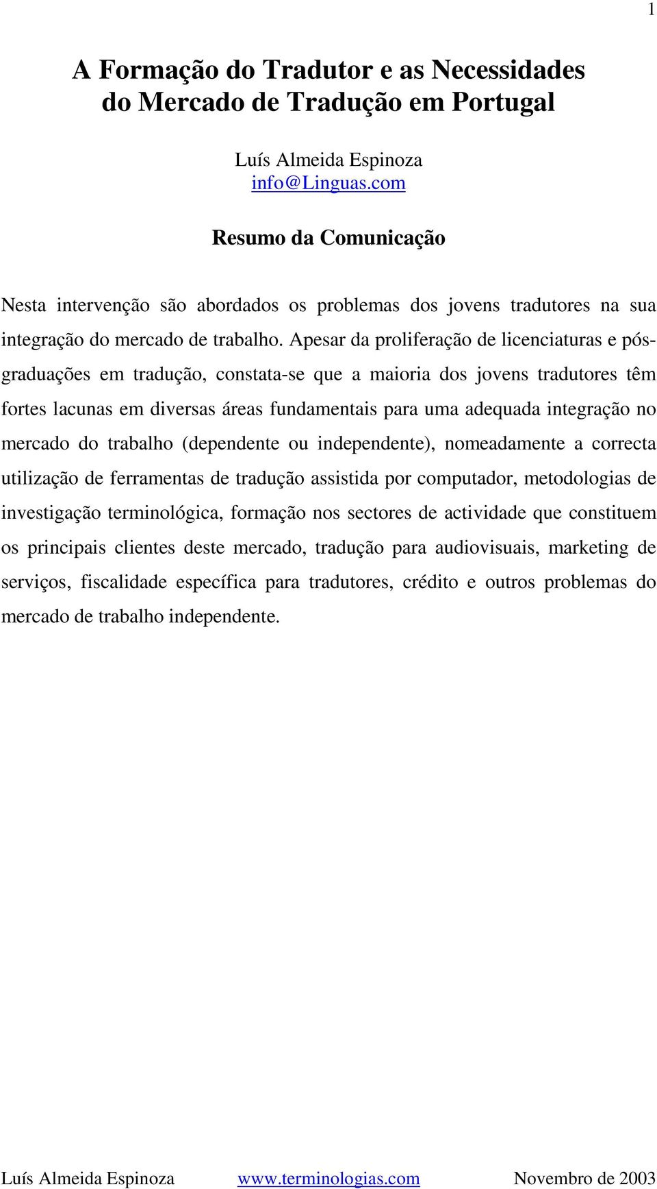 Apesar da proliferação de licenciaturas e pósgraduações em tradução, constata-se que a maioria dos jovens tradutores têm fortes lacunas em diversas áreas fundamentais para uma adequada integração no