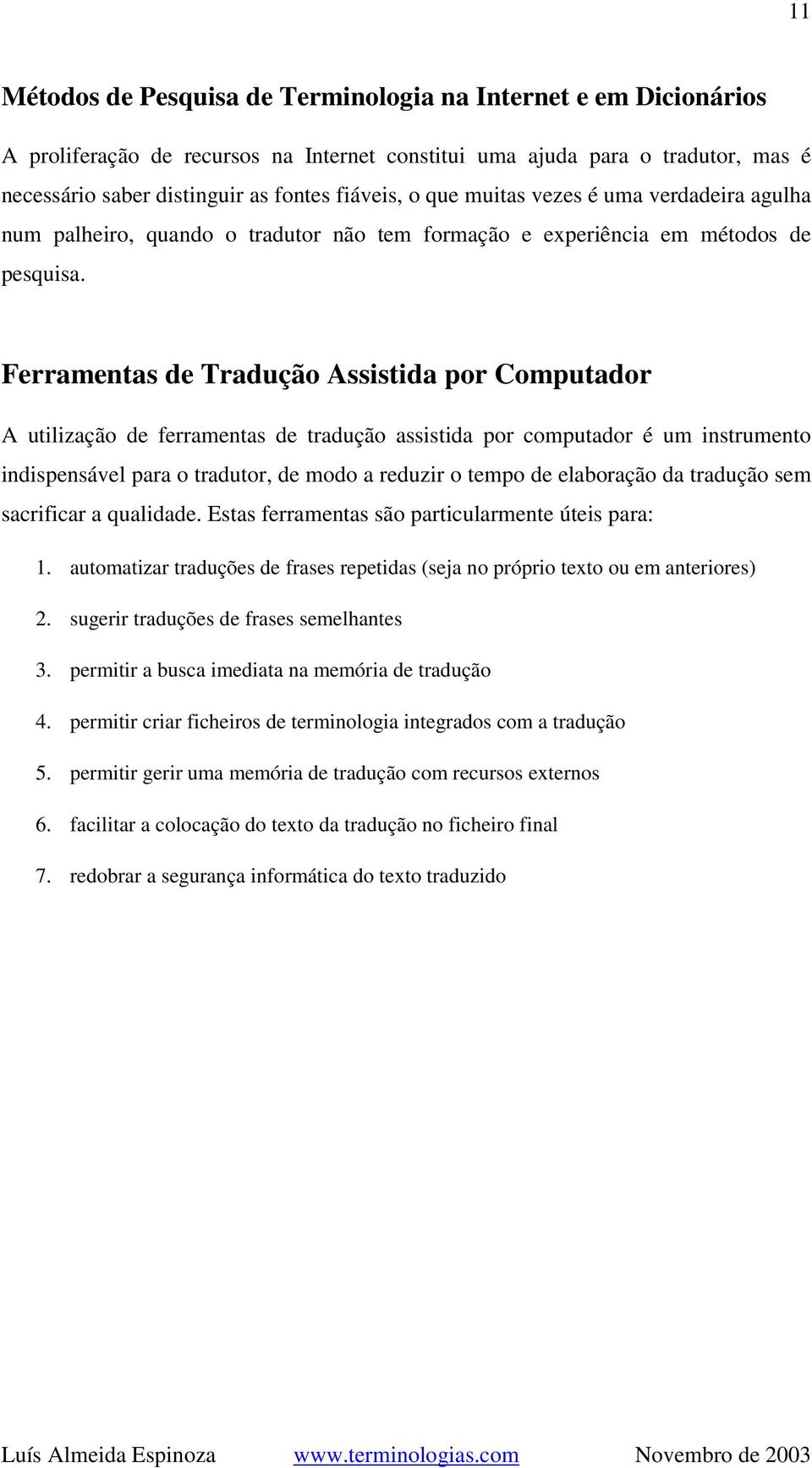 Ferramentas de Tradução Assistida por Computador A utilização de ferramentas de tradução assistida por computador é um instrumento indispensável para o tradutor, de modo a reduzir o tempo de