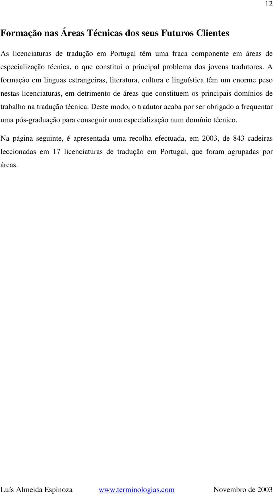 A formação em línguas estrangeiras, literatura, cultura e linguística têm um enorme peso nestas licenciaturas, em detrimento de áreas que constituem os principais domínios de