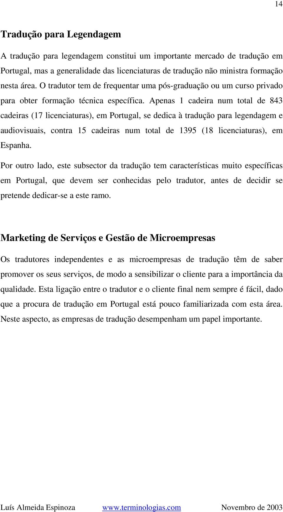 Apenas 1 cadeira num total de 843 cadeiras (17 licenciaturas), em Portugal, se dedica à tradução para legendagem e audiovisuais, contra 15 cadeiras num total de 1395 (18 licenciaturas), em Espanha.