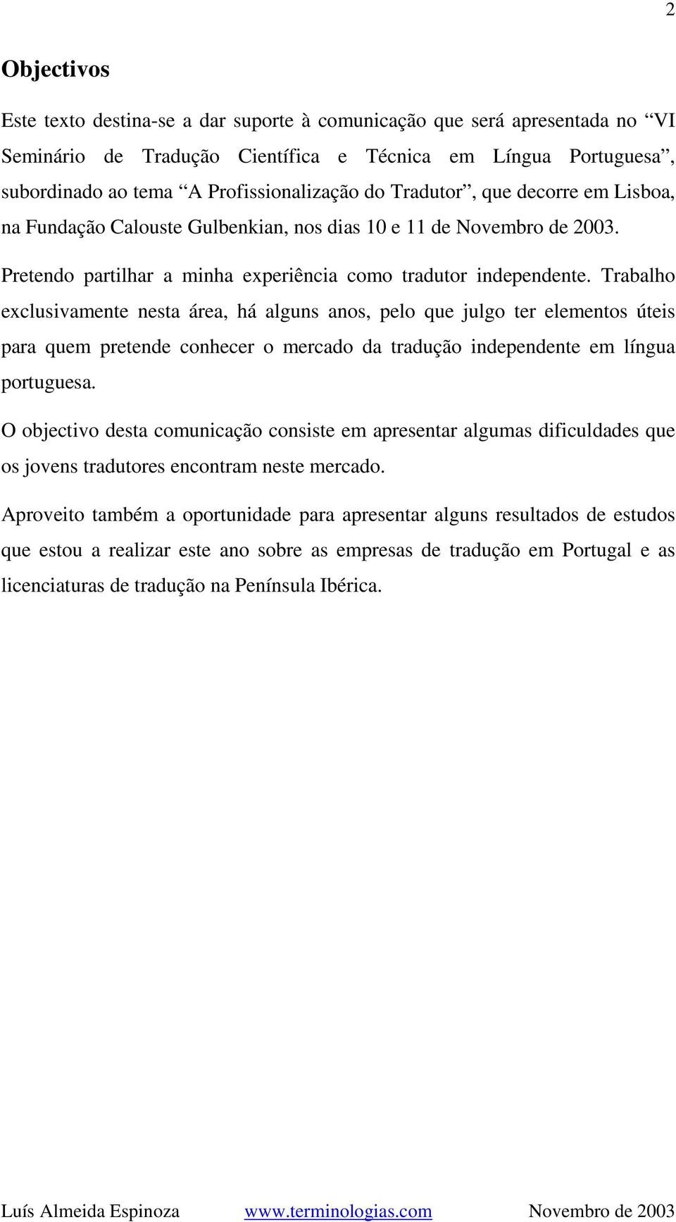 Trabalho exclusivamente nesta área, há alguns anos, pelo que julgo ter elementos úteis para quem pretende conhecer o mercado da tradução independente em língua portuguesa.