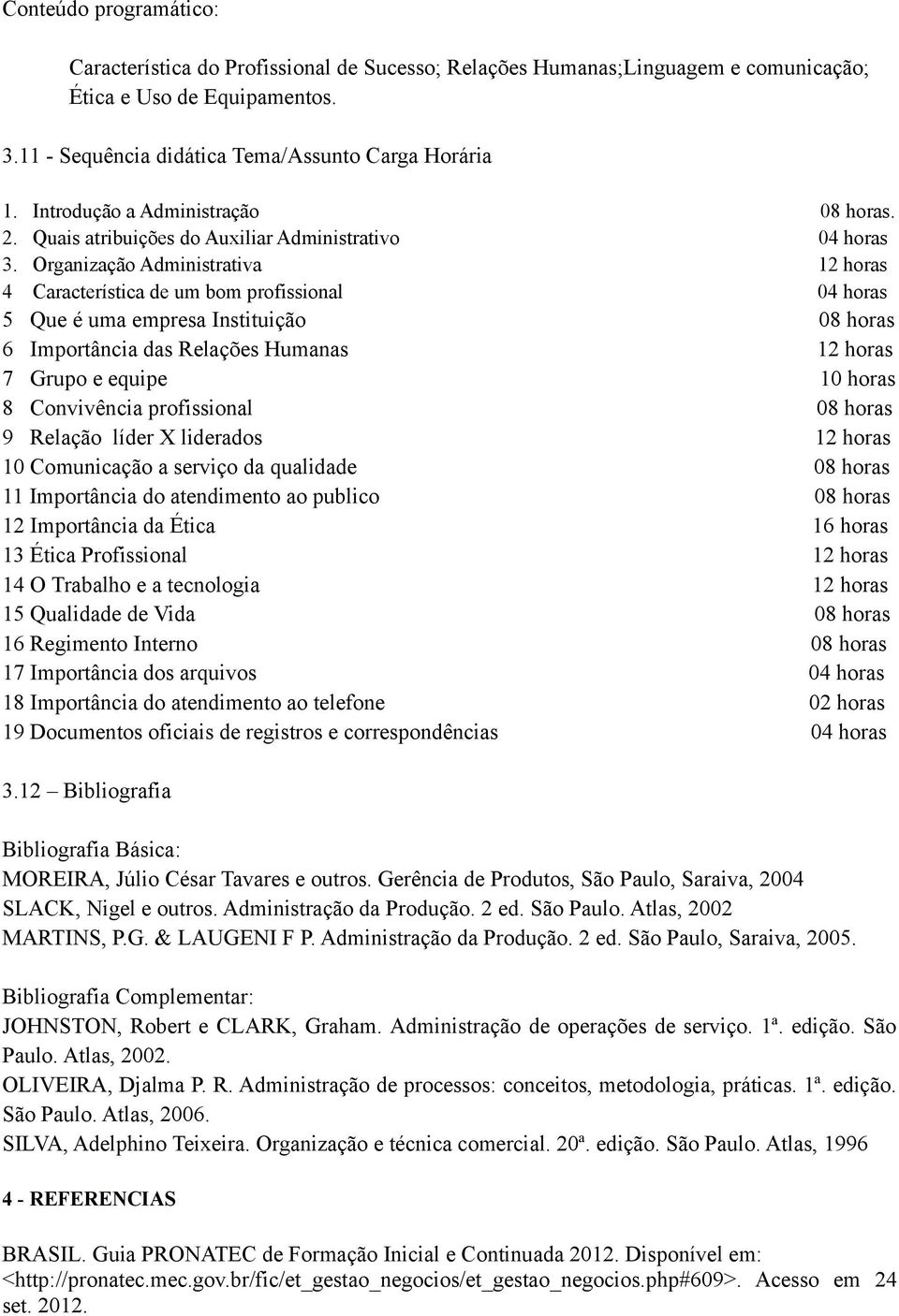 Organização Administrativa 12 horas 4 Característica de um bom profissional 04 horas 5 Que é uma empresa Instituição 08 horas 6 Importância das Relações Humanas 12 horas 7 Grupo e equipe 10 horas 8