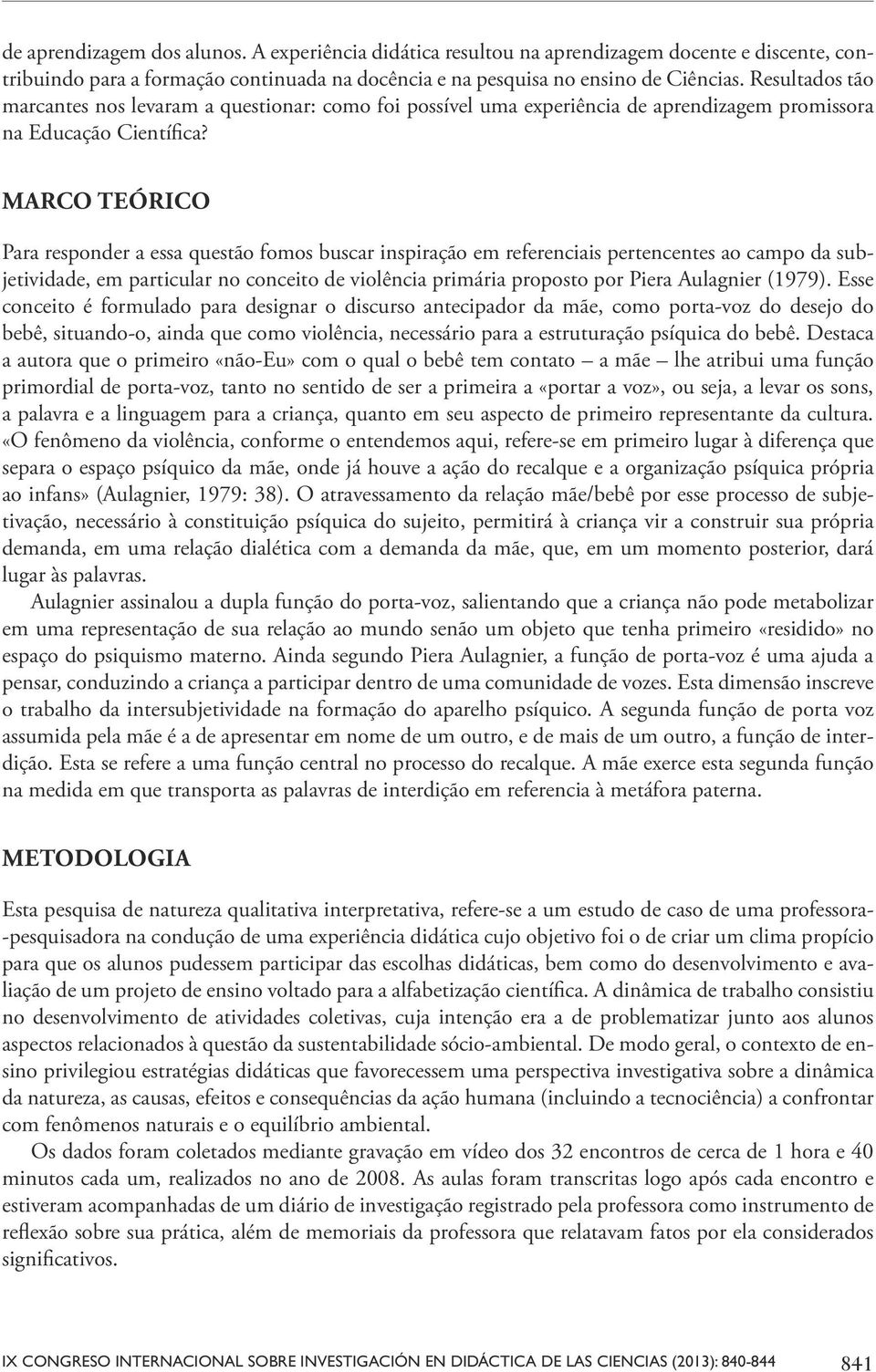 MARCO TEÓRICO Para responder a essa questão fomos buscar inspiração em referenciais pertencentes ao campo da subjetividade, em particular no conceito de violência primária proposto por Piera