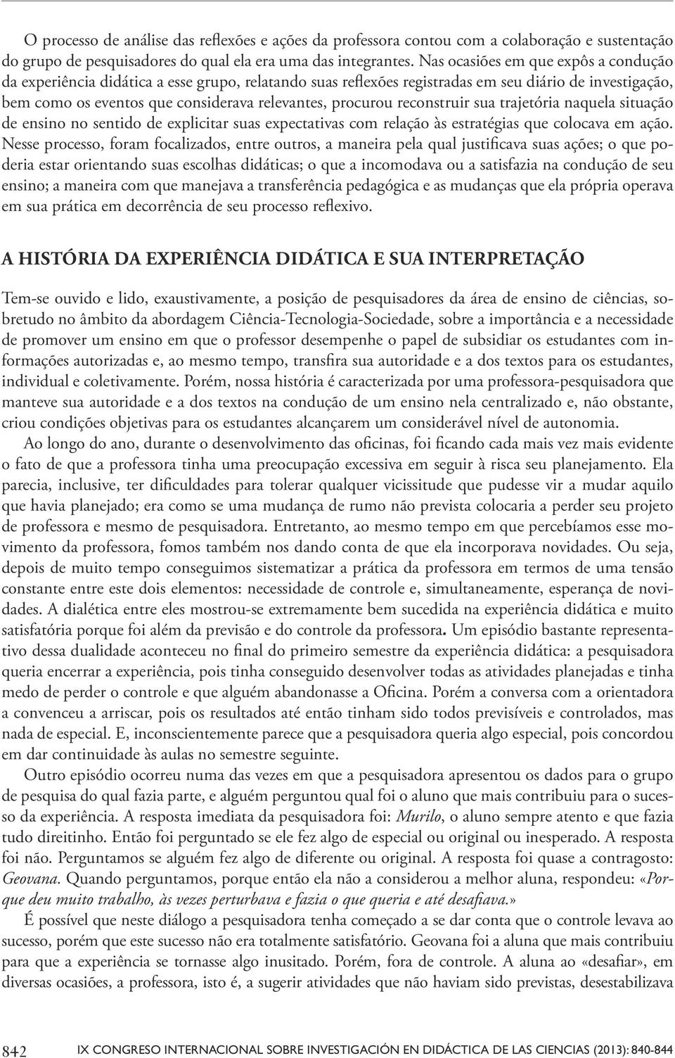 reconstruir sua trajetória naquela situação de ensino no sentido de explicitar suas expectativas com relação às estratégias que colocava em ação.