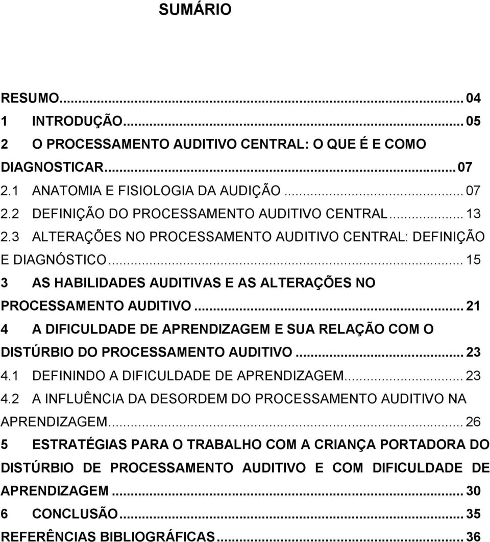 .. 21 4 A DIFICULDADE DE APRENDIZAGEM E SUA RELAÇÃO COM O DISTÚRBIO DO PROCESSAMENTO AUDITIVO... 23 4.1 DEFININDO A DIFICULDADE DE APRENDIZAGEM... 23 4.2 A INFLUÊNCIA DA DESORDEM DO PROCESSAMENTO AUDITIVO NA APRENDIZAGEM.