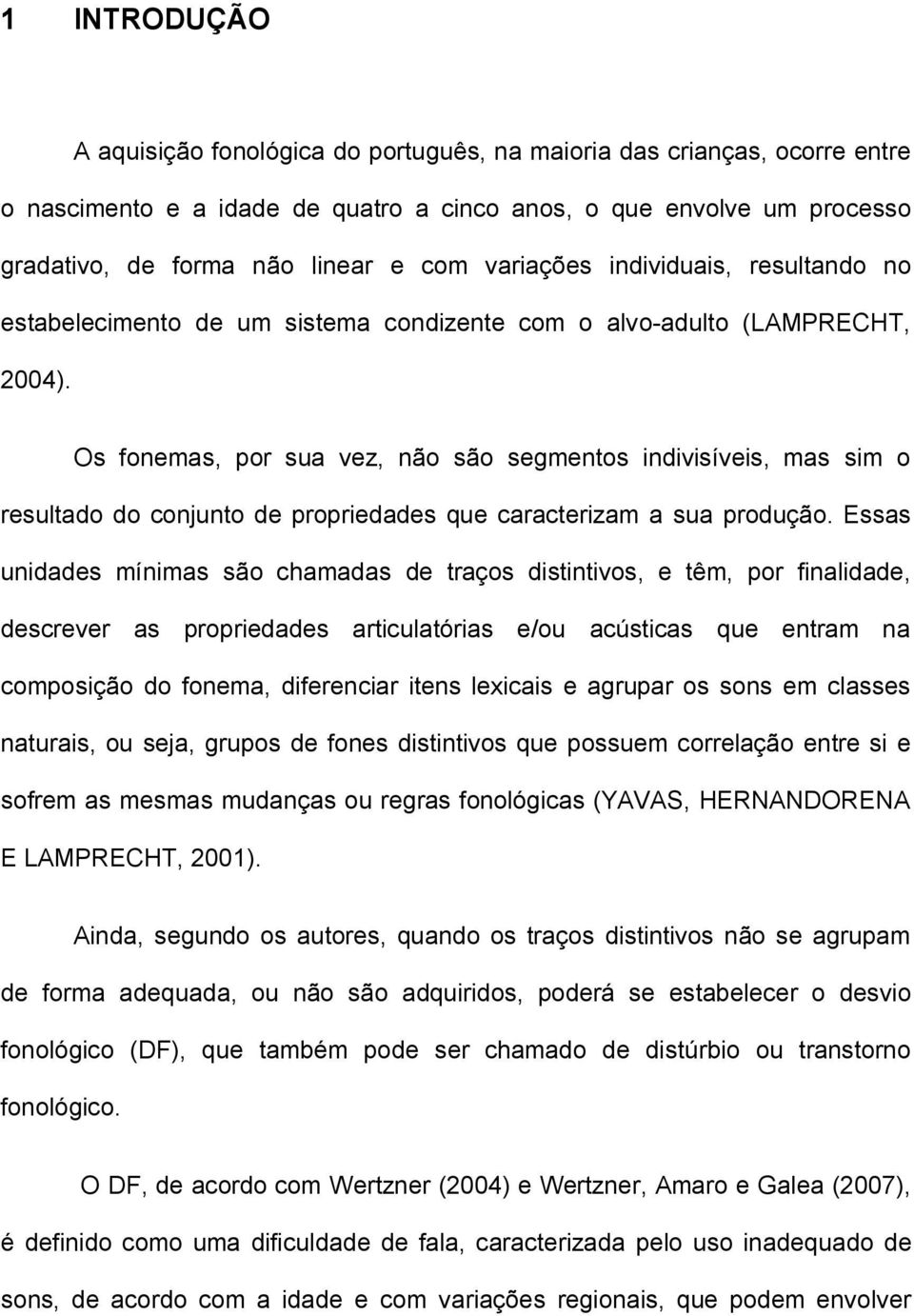 Os fonemas, por sua vez, não são segmentos indivisíveis, mas sim o resultado do conjunto de propriedades que caracterizam a sua produção.