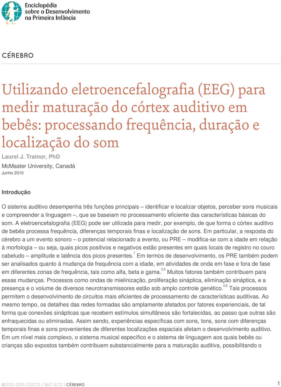 que se baseiam no processamento eficiente das características básicas do som.