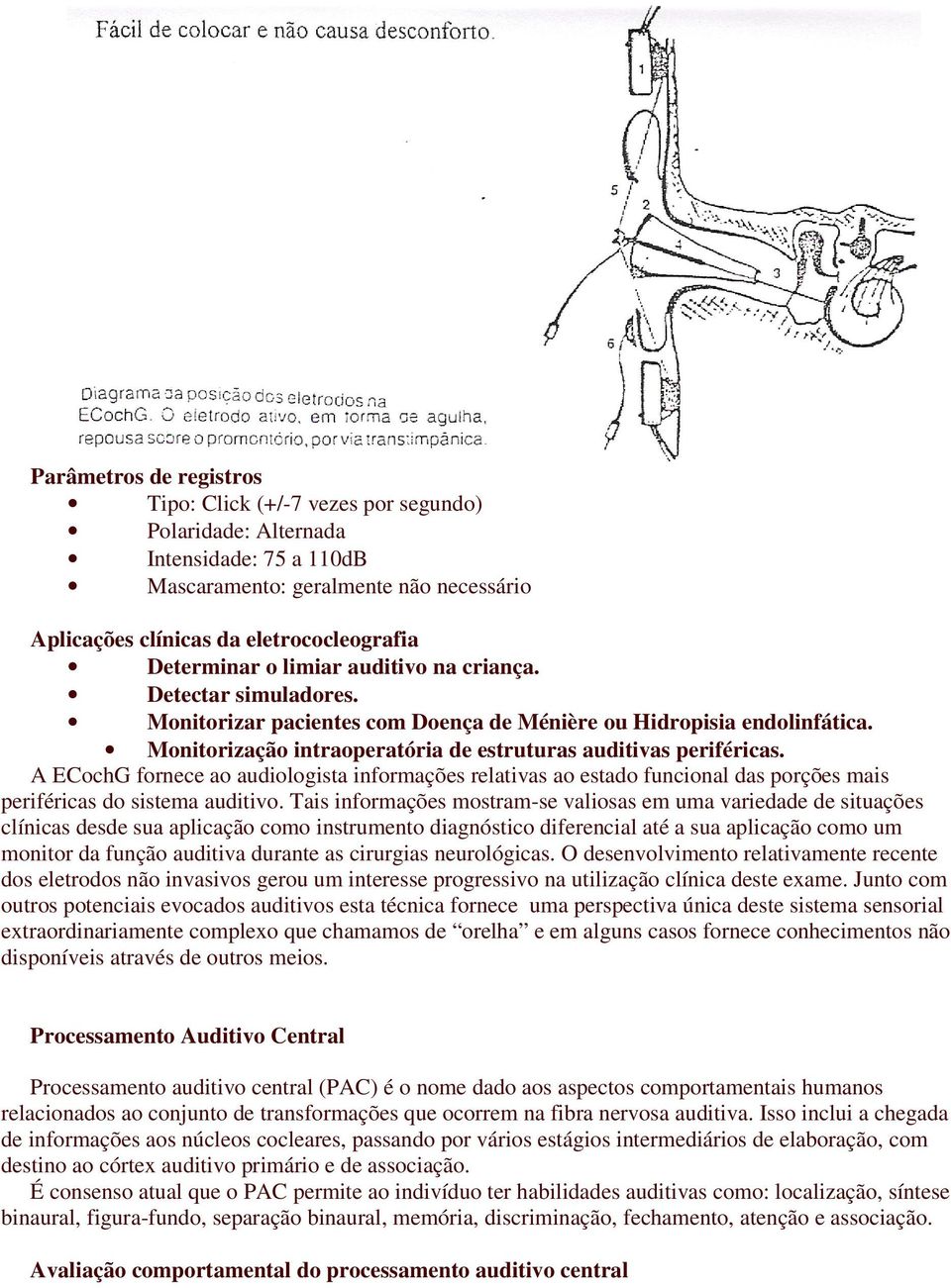 A ECochG fornece ao audiologista informações relativas ao estado funcional das porções mais periféricas do sistema auditivo.