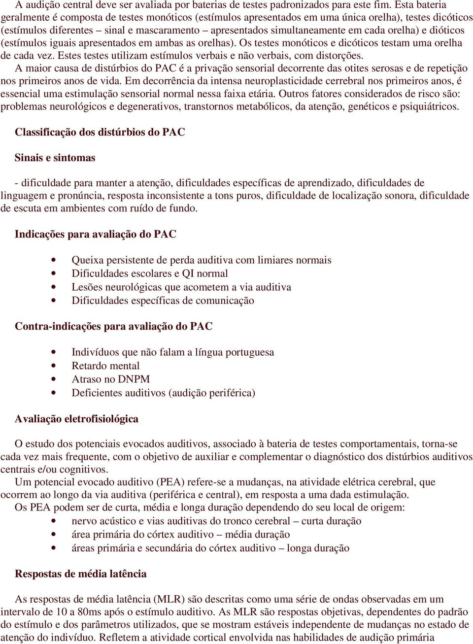 orelha) e dióticos (estímulos iguais apresentados em ambas as orelhas). Os testes monóticos e dicóticos testam uma orelha de cada vez.