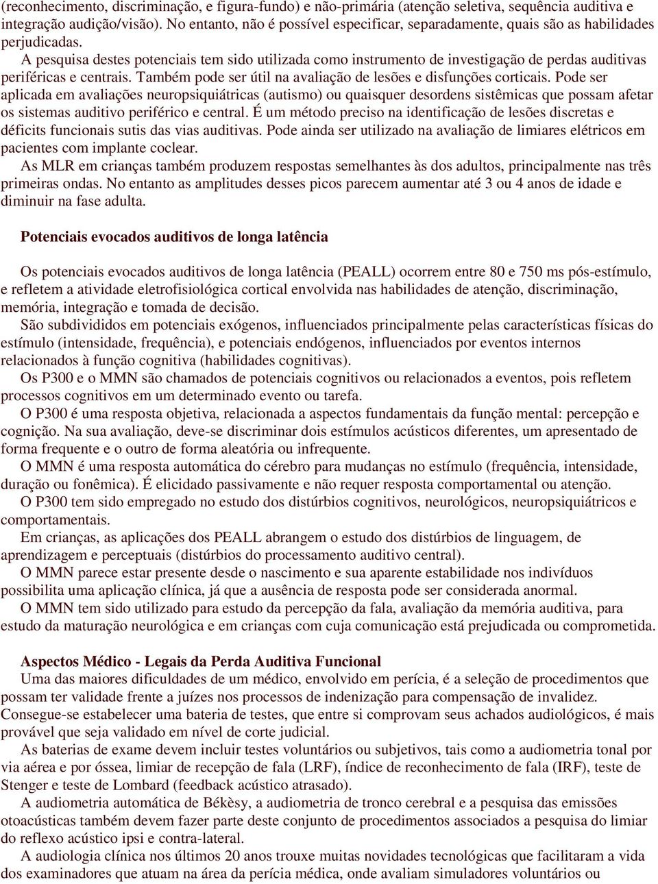 A pesquisa destes potenciais tem sido utilizada como instrumento de investigação de perdas auditivas periféricas e centrais. Também pode ser útil na avaliação de lesões e disfunções corticais.