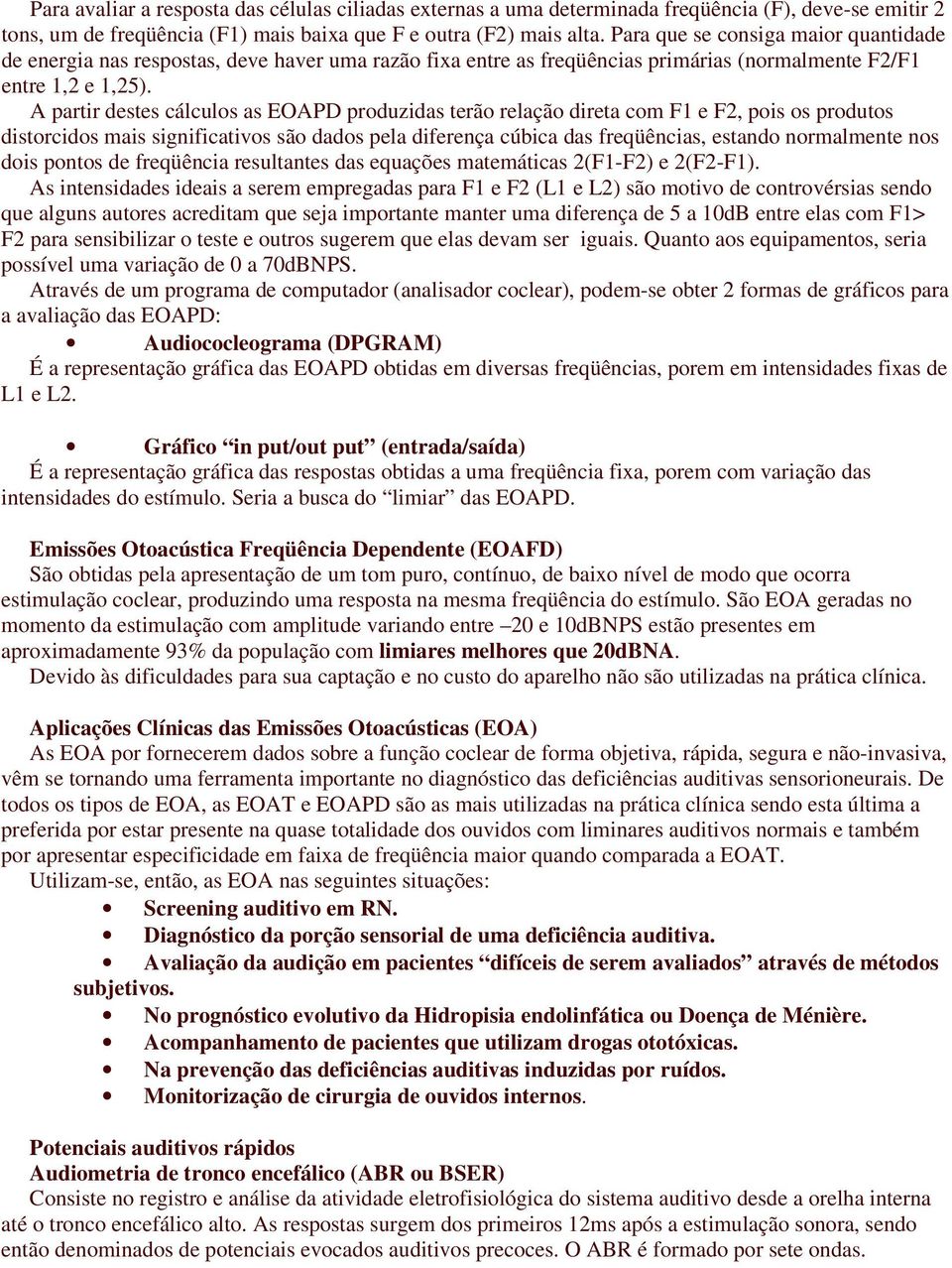 A partir destes cálculos as EOAPD produzidas terão relação direta com F1 e F2, pois os produtos distorcidos mais significativos são dados pela diferença cúbica das freqüências, estando normalmente