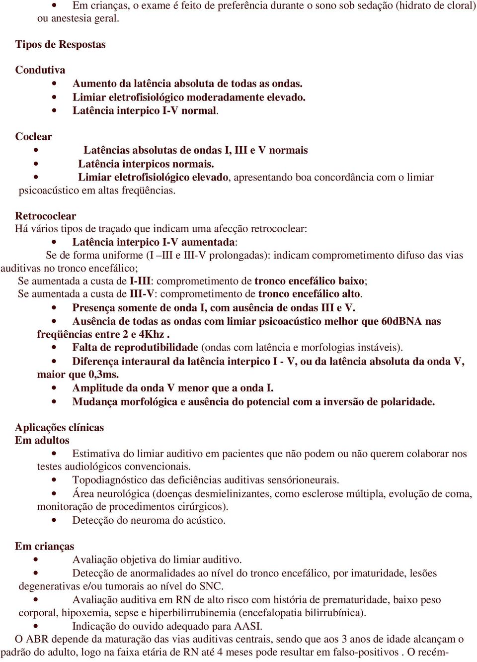 Limiar eletrofisiológico elevado, apresentando boa concordância com o limiar psicoacústico em altas freqüências.