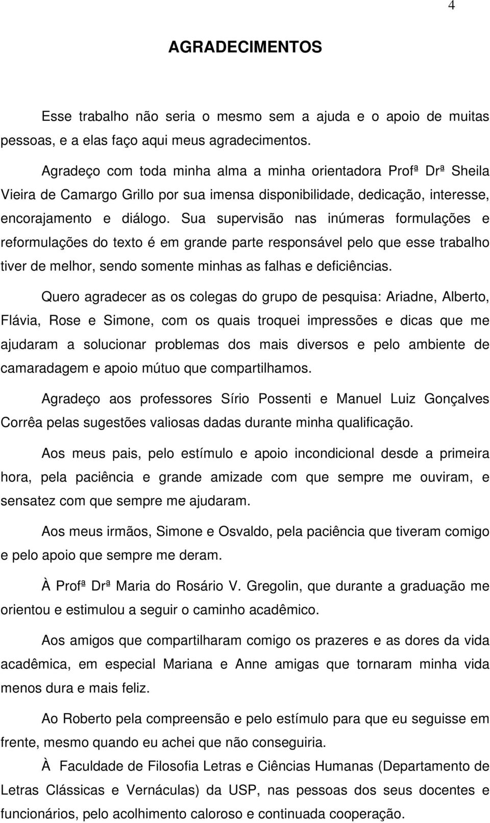 Sua supervisão nas inúmeras formulações e reformulações do texto é em grande parte responsável pelo que esse trabalho tiver de melhor, sendo somente minhas as falhas e deficiências.