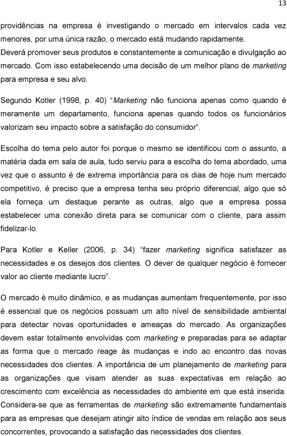 Segundo Kotler (1998, p. 40) Marketing não funciona apenas como quando é meramente um departamento, funciona apenas quando todos os funcionários valorizam seu impacto sobre a satisfação do consumidor.