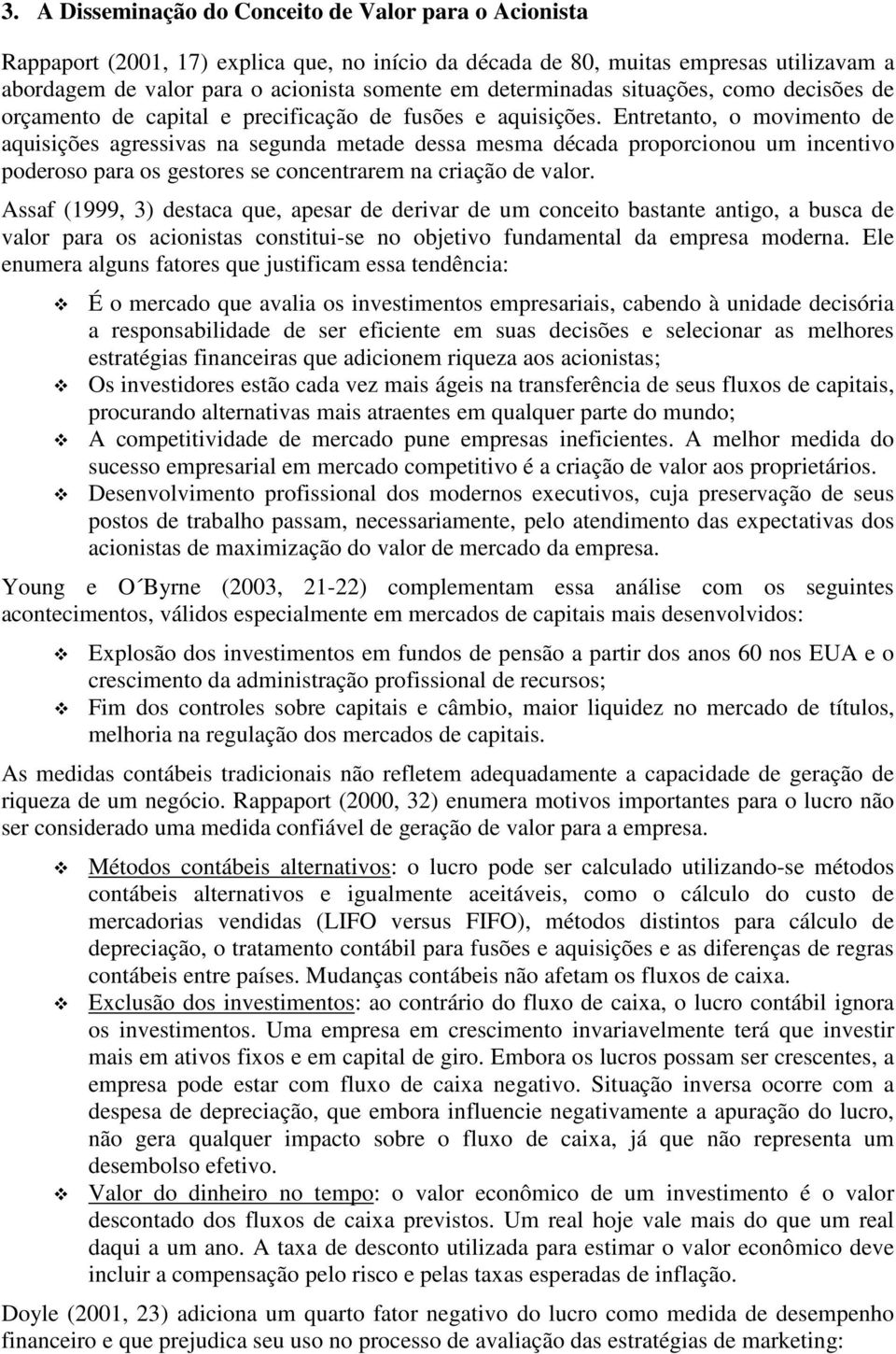 Entretanto, o movimento de aquisições agressivas na segunda metade dessa mesma década proporcionou um incentivo poderoso para os gestores se concentrarem na criação de valor.