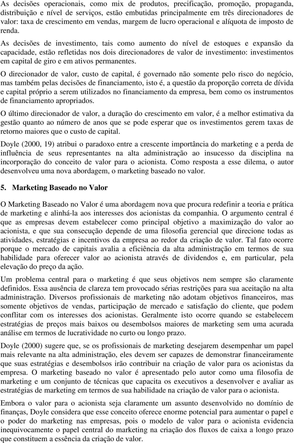 As decisões de investimento, tais como aumento do nível de estoques e expansão da capacidade, estão refletidas nos dois direcionadores de valor de investimento: investimentos em capital de giro e em