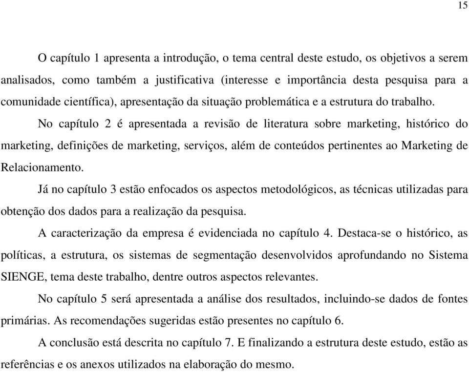 No capítulo 2 é apresentada a revisão de literatura sobre marketing, histórico do marketing, definições de marketing, serviços, além de conteúdos pertinentes ao Marketing de Relacionamento.