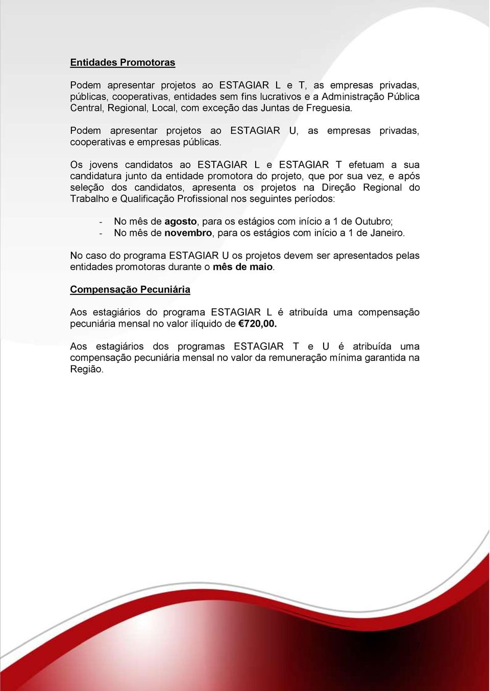 Os jovens candidatos ao ESTAGIAR L e ESTAGIAR T efetuam a sua candidatura junto da entidade promotora do projeto, que por sua vez, e após seleção dos candidatos, apresenta os projetos na Direção