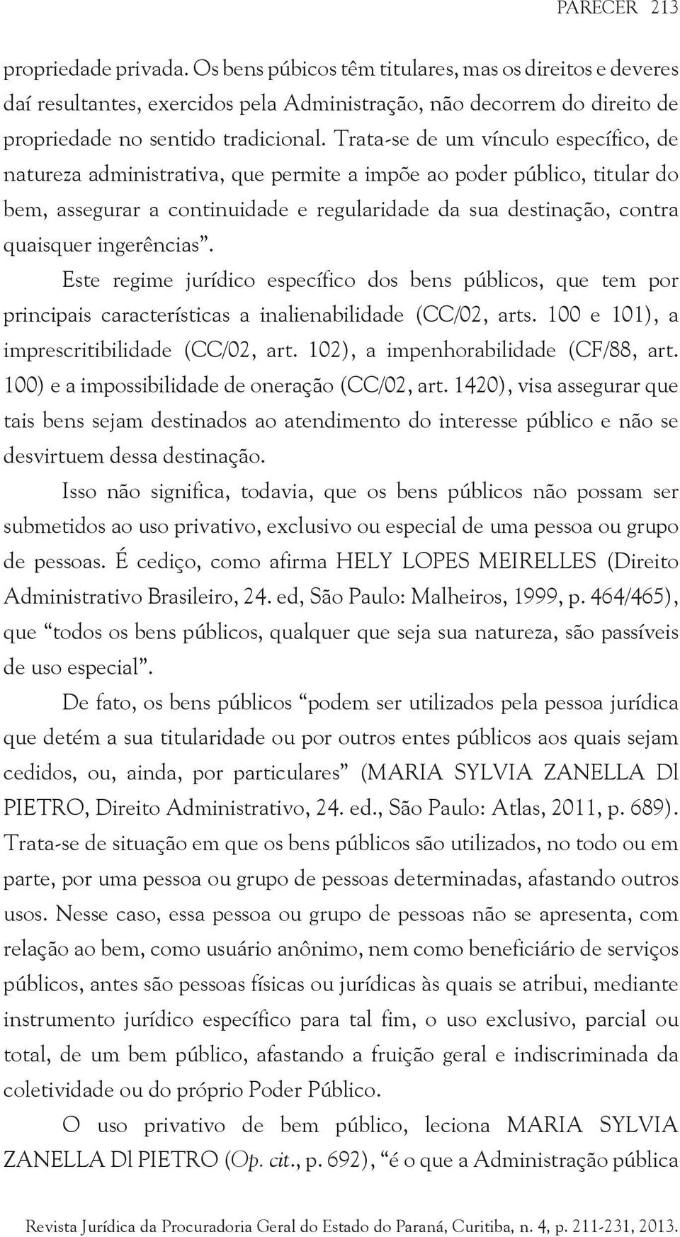 ingerências. Este regime jurídico específico dos bens públicos, que tem por principais características a inalienabilidade (CC/02, arts. 100 e 101), a imprescritibilidade (CC/02, art.