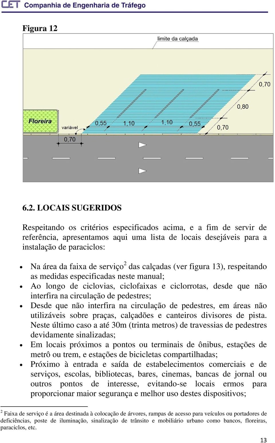 de serviço 2 das calçadas (ver figura 13), respeitando as medidas especificadas neste manual; Ao longo de ciclovias, ciclofaixas e ciclorrotas, desde que não interfira na circulação de pedestres;
