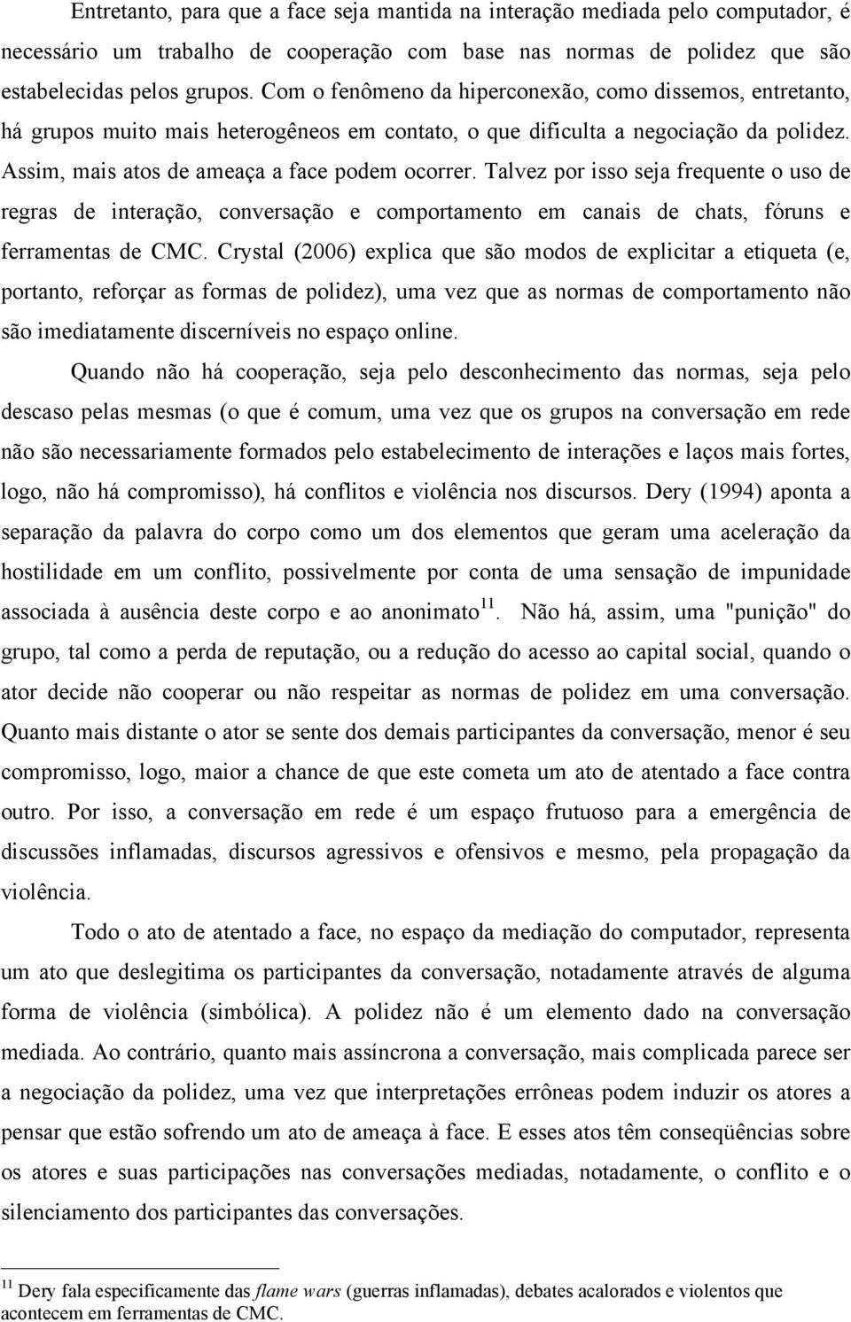 Talvez por isso seja frequente o uso de regras de interação, conversação e comportamento em canais de chats, fóruns e ferramentas de CMC.