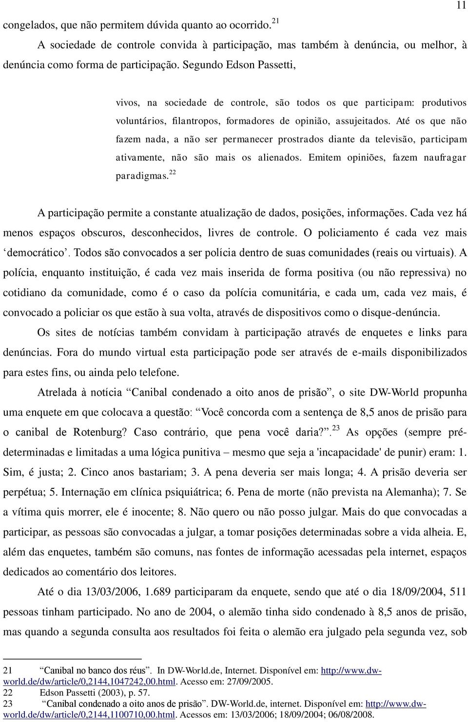 Até os que não fazem nada, a não ser permanecer prostrados diante da televisão, participam ativamente, não são mais os alienados. Emitem opiniões, fazem naufragar paradigmas.