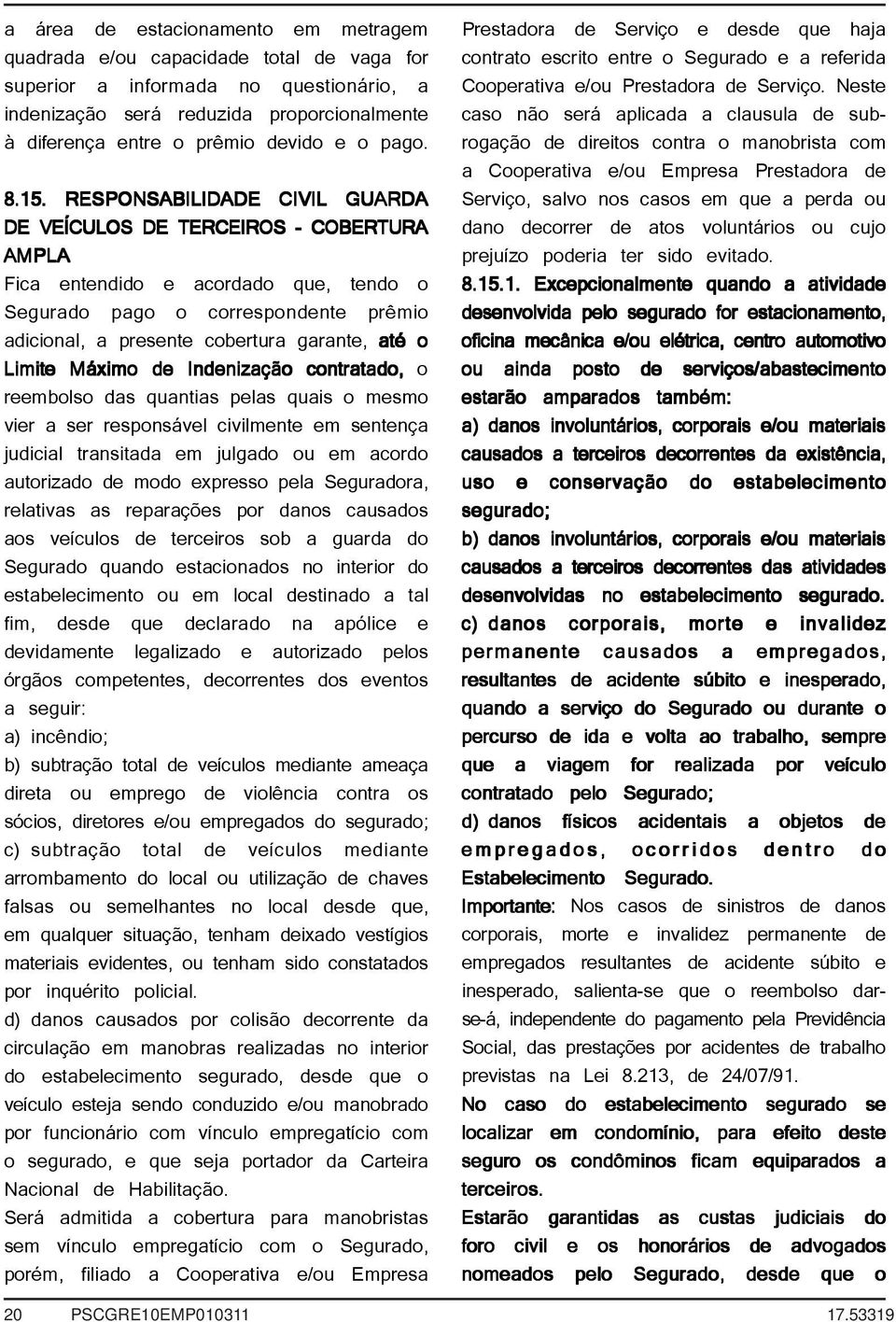 RESPONSABILIDADE CIVIL GUARDA DE VEÍCULOS DE TERCEIROS - COBERTURA AMPLA Fica entendido e acordado que, tendo o Segurado pago o correspondente prêmio adicional, a presente cobertura garante, até o