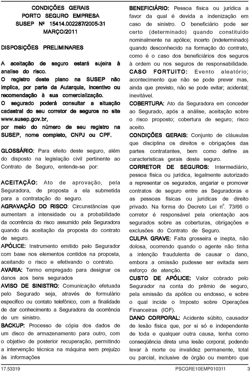 O segurado poderá consultar a situação cadastral do seu corretor de seguros no site www.susep.gov.br, por meio do número de seu registro na SUSEP, nome completo, CNPJ ou CPF.