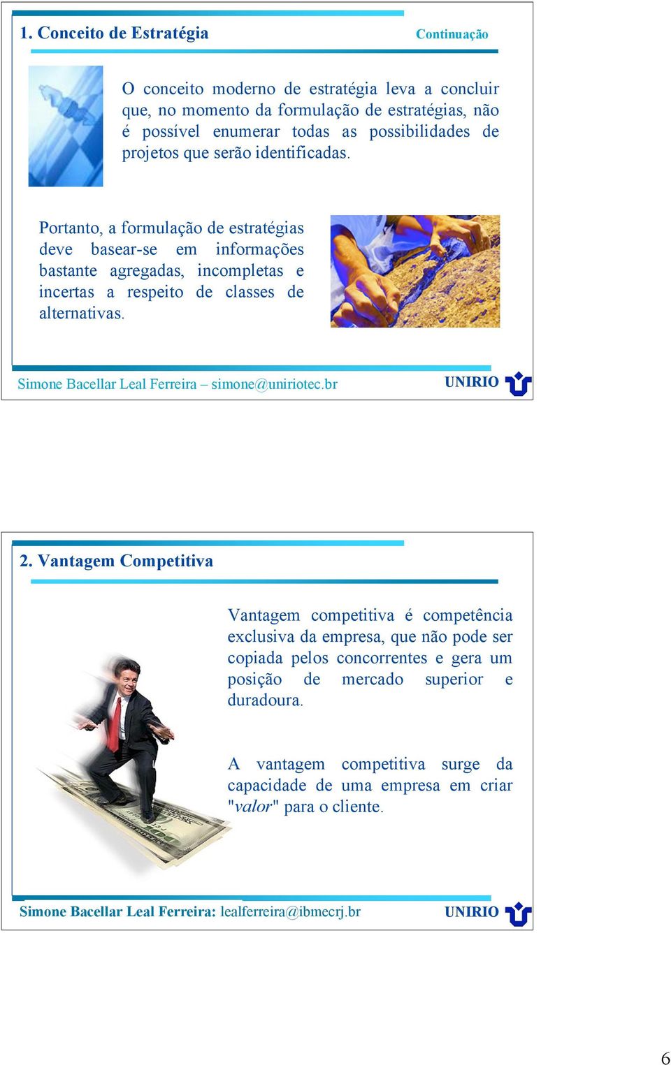 Portanto, a formulação de estratégias deve basear-se em informações bastante agregadas, incompletas e incertas a respeito de classes de alternativas. 2.