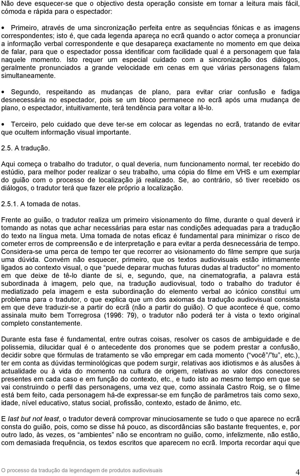 deixa de falar, para que o espectador possa identificar com facilidade qual é a personagem que fala naquele momento.