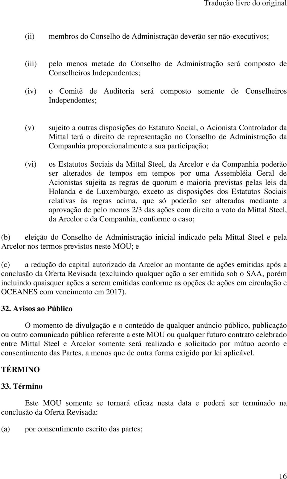 Administração da Companhia proporcionalmente a sua participação; os Estatutos Sociais da Mittal Steel, da Arcelor e da Companhia poderão ser alterados de tempos em tempos por uma Assembléia Geral de