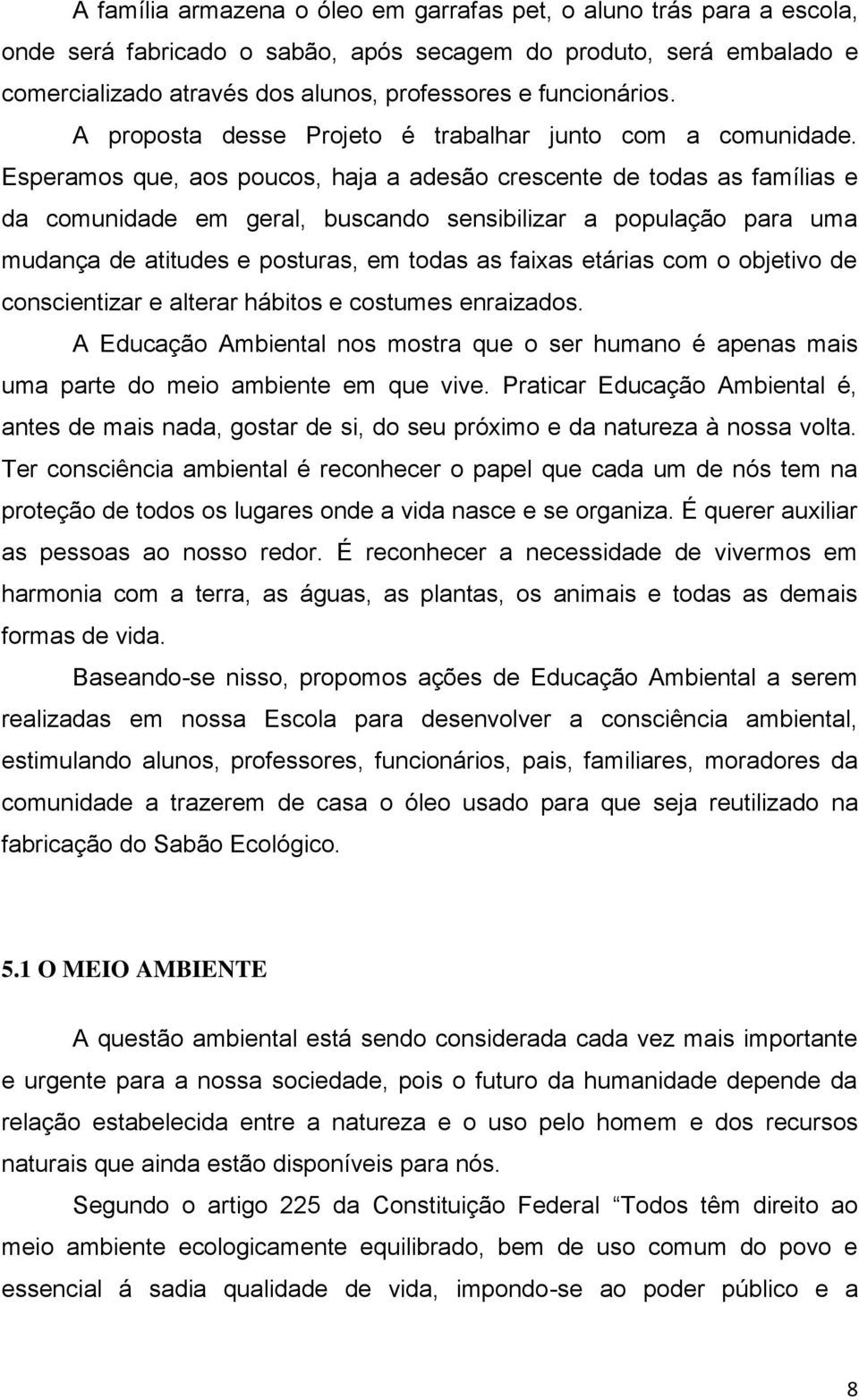 Esperamos que, aos poucos, haja a adesão crescente de todas as famílias e da comunidade em geral, buscando sensibilizar a população para uma mudança de atitudes e posturas, em todas as faixas etárias