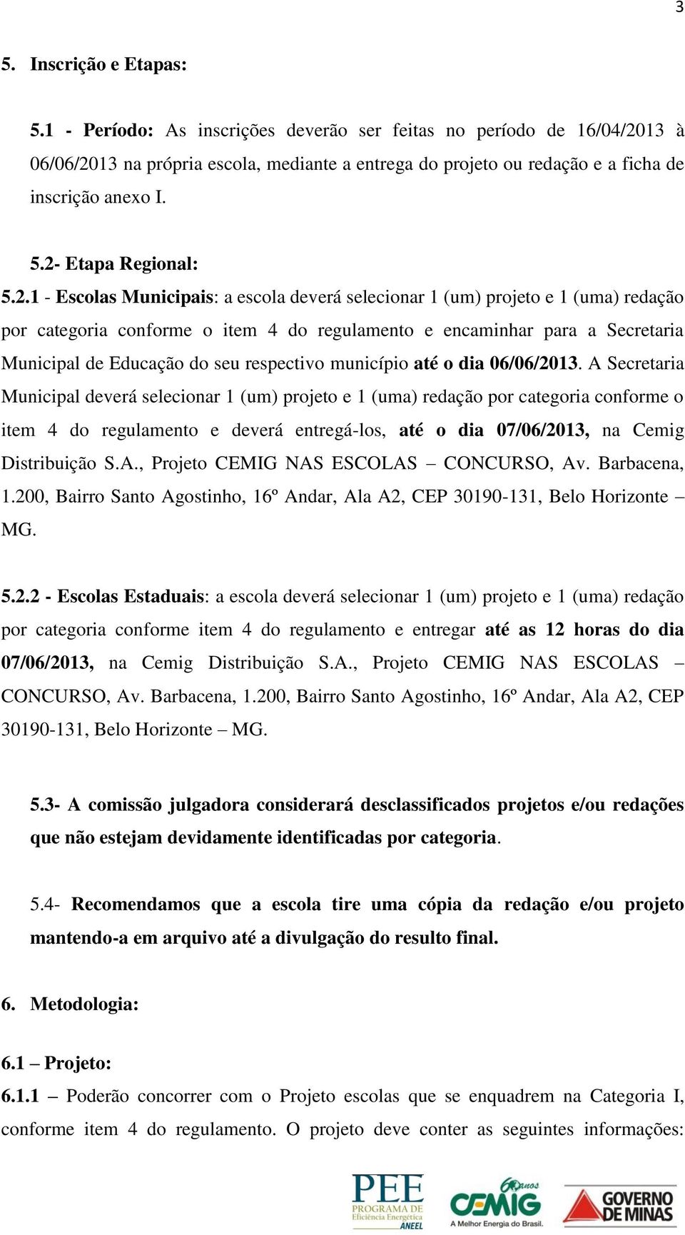 2.1 - Escolas Municipais: a escola deverá selecionar 1 (um) projeto e 1 (uma) redação por categoria conforme o item 4 do regulamento e encaminhar para a Secretaria Municipal de Educação do seu