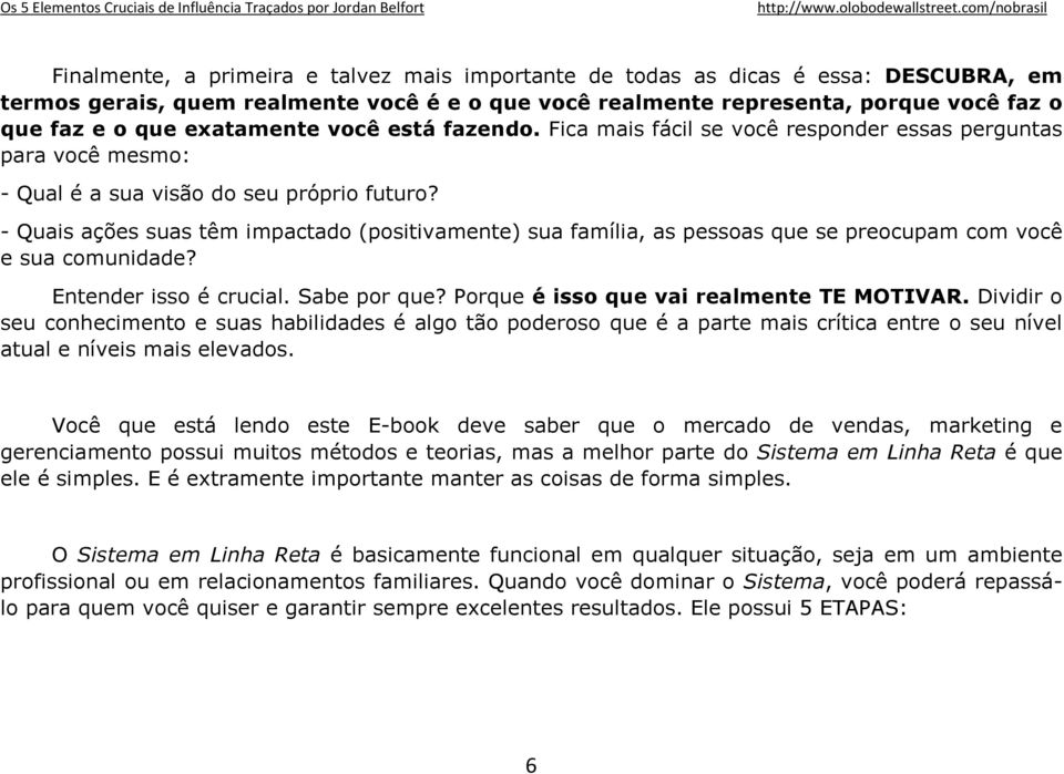 - Quais ações suas têm impactado (positivamente) sua família, as pessoas que se preocupam com você e sua comunidade? Entender isso é crucial. Sabe por que? Porque é isso que vai realmente TE MOTIVAR.