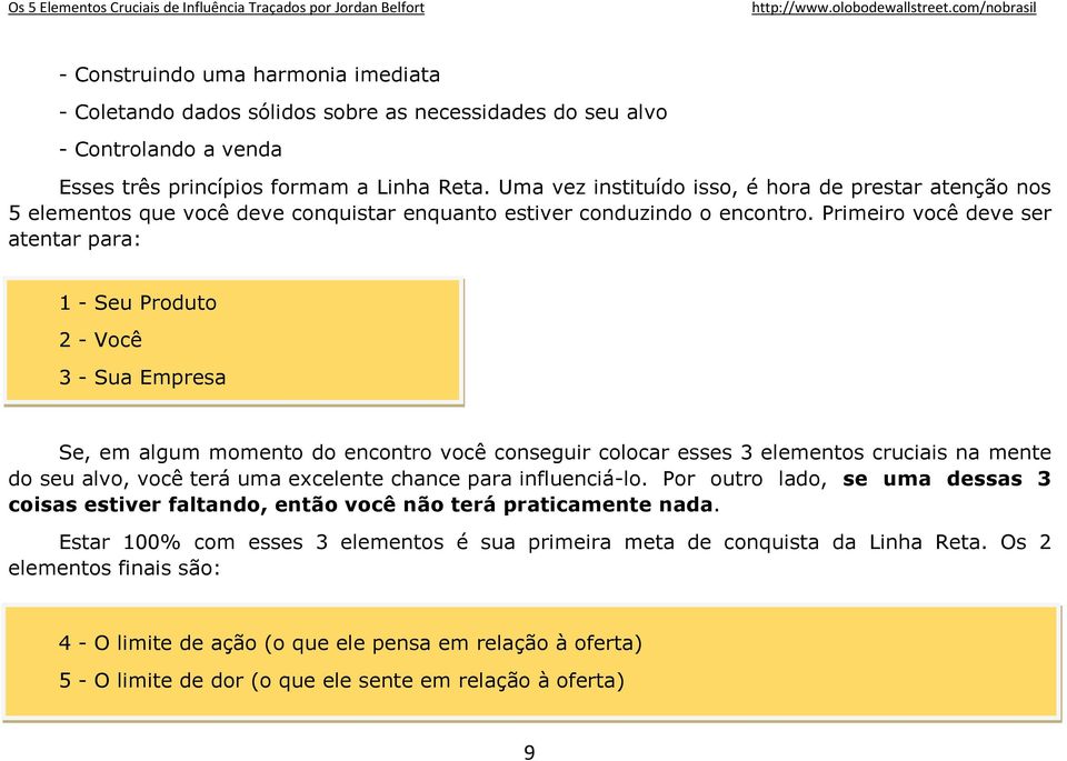 Primeiro você deve ser atentar para: 1 - Seu Produto 2 - Você 3 - Sua Empresa Se, em algum momento do encontro você conseguir colocar esses 3 elementos cruciais na mente do seu alvo, você terá uma