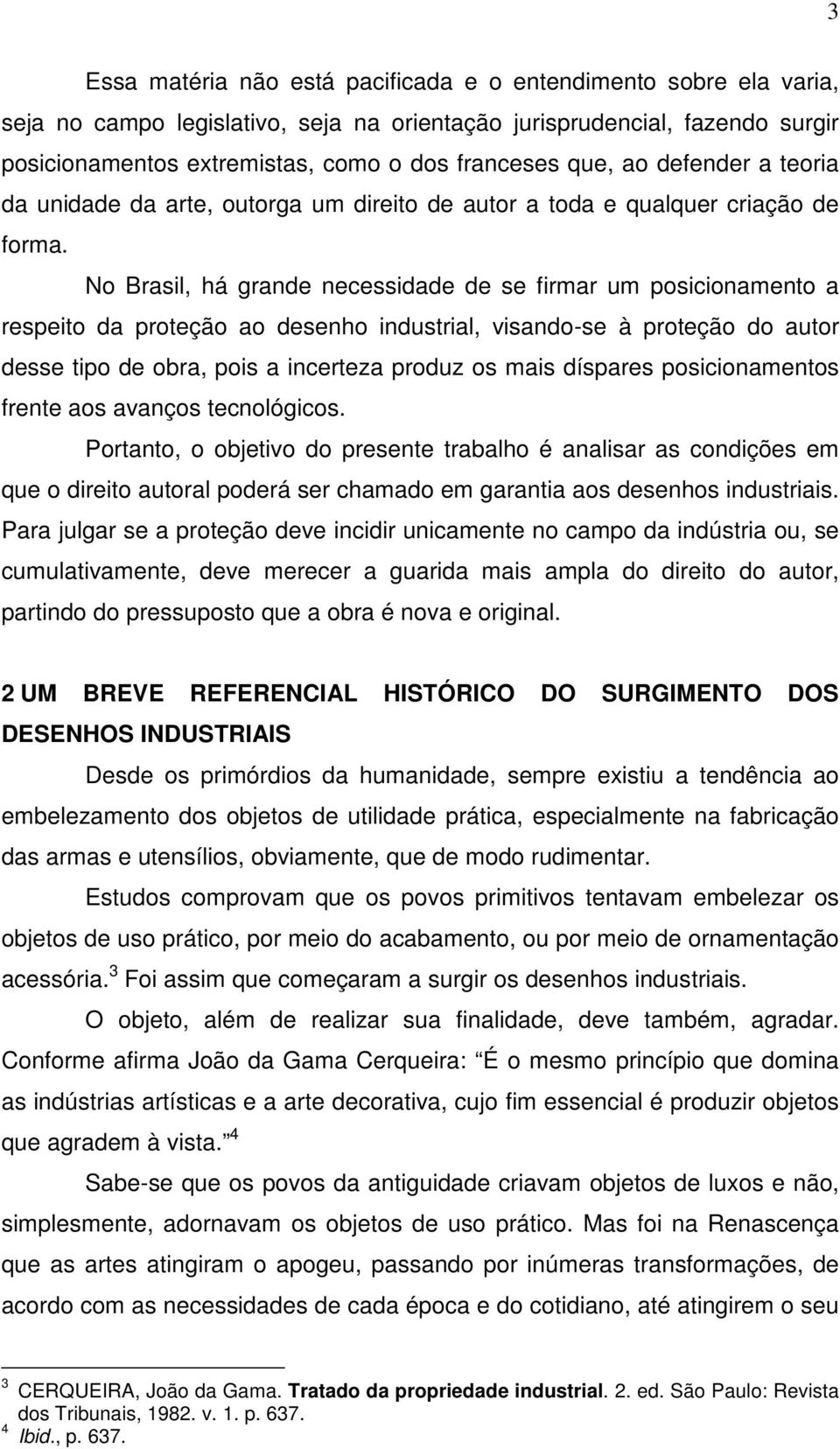 No Brasil, há grande necessidade de se firmar um posicionamento a respeito da proteção ao desenho industrial, visando-se à proteção do autor desse tipo de obra, pois a incerteza produz os mais
