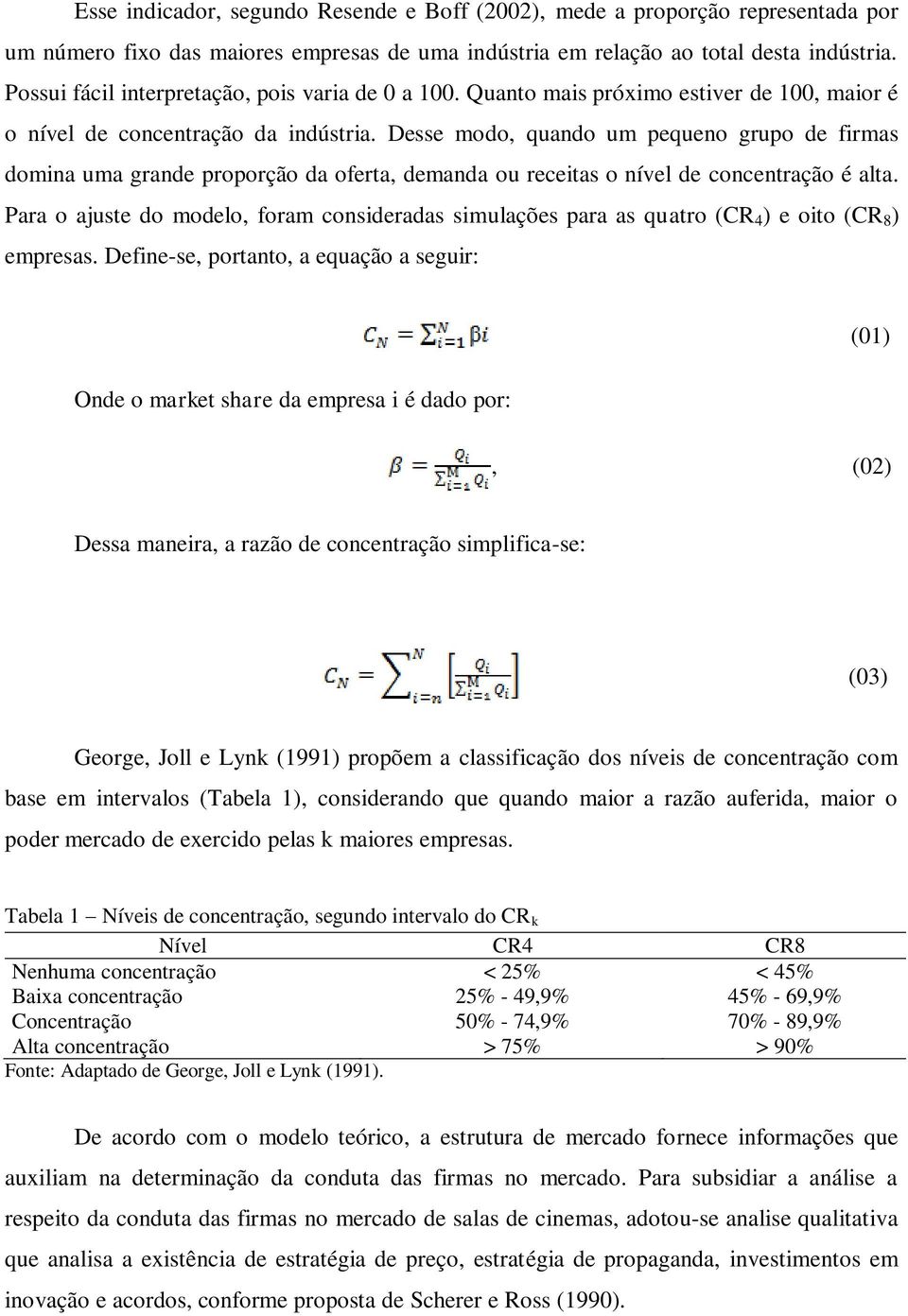 Desse modo, quando um pequeno grupo de firmas domina uma grande proporção da oferta, demanda ou receitas o nível de concentração é alta.