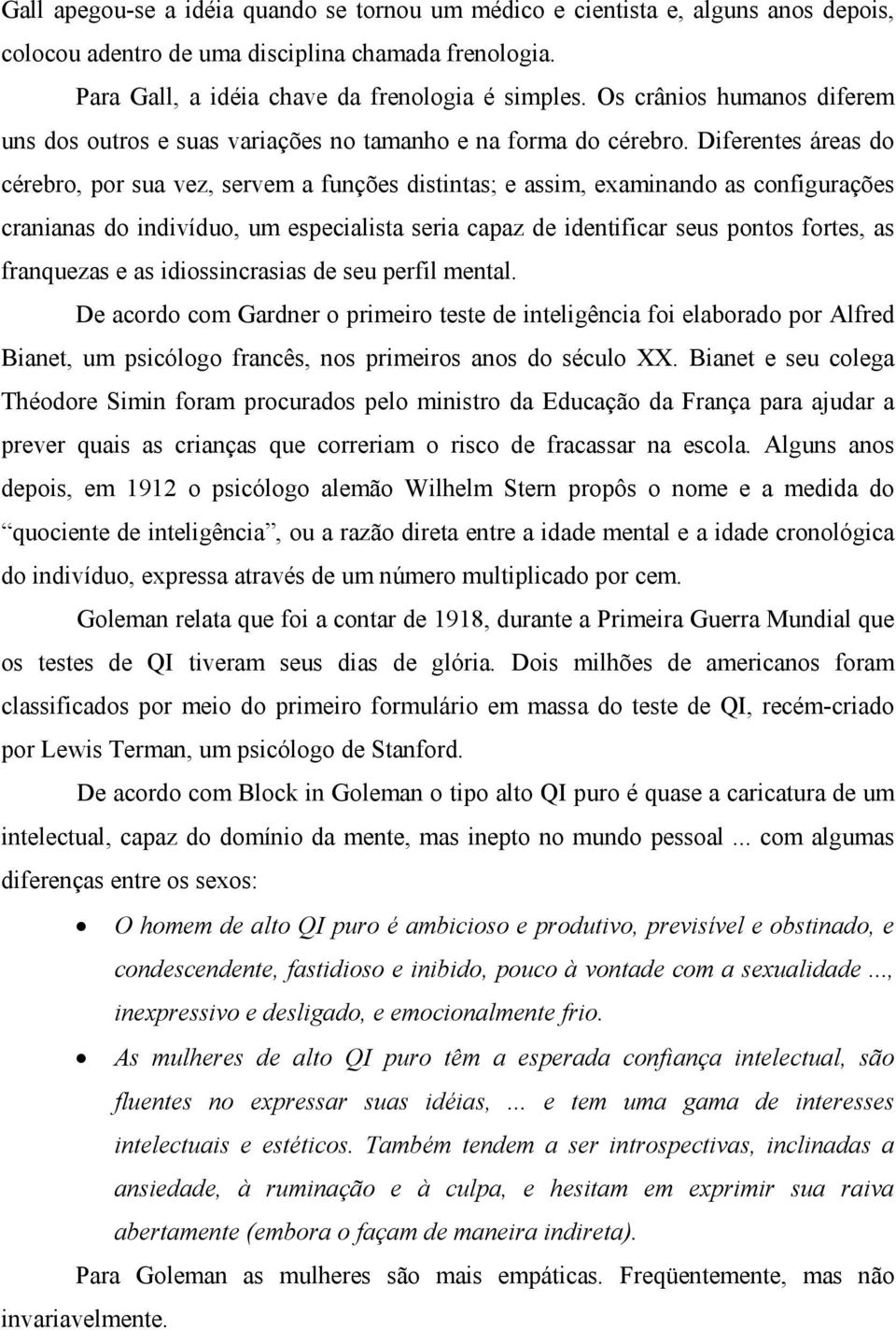 Diferentes áreas do cérebro, por sua vez, servem a funções distintas; e assim, examinando as configurações cranianas do indivíduo, um especialista seria capaz de identificar seus pontos fortes, as