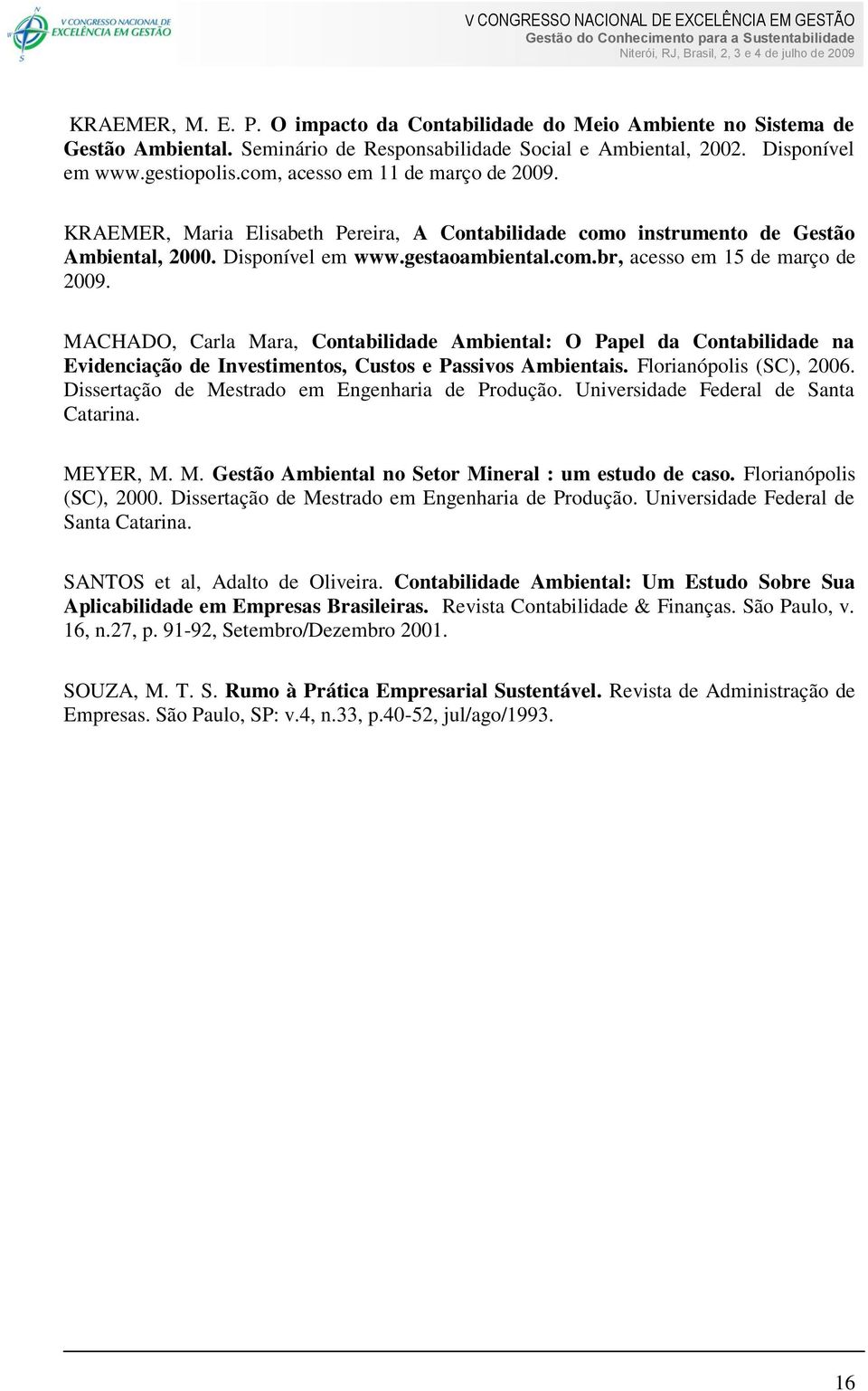 MACHADO, Carla Mara, Contabilidade Ambiental: O Papel da Contabilidade na Evidenciação de Investimentos, Custos e Passivos Ambientais. Florianópolis (SC), 2006.
